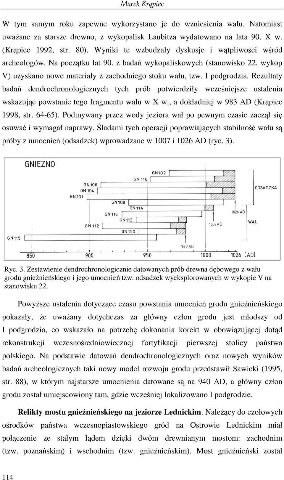 Rezultaty badań dendrochronologicznych tych prób potwierdziły wcześniejsze ustalenia wskazując powstanie tego fragmentu wału w X w., a dokładniej w 983 AD (Krąpiec 1998, str. 64-65).