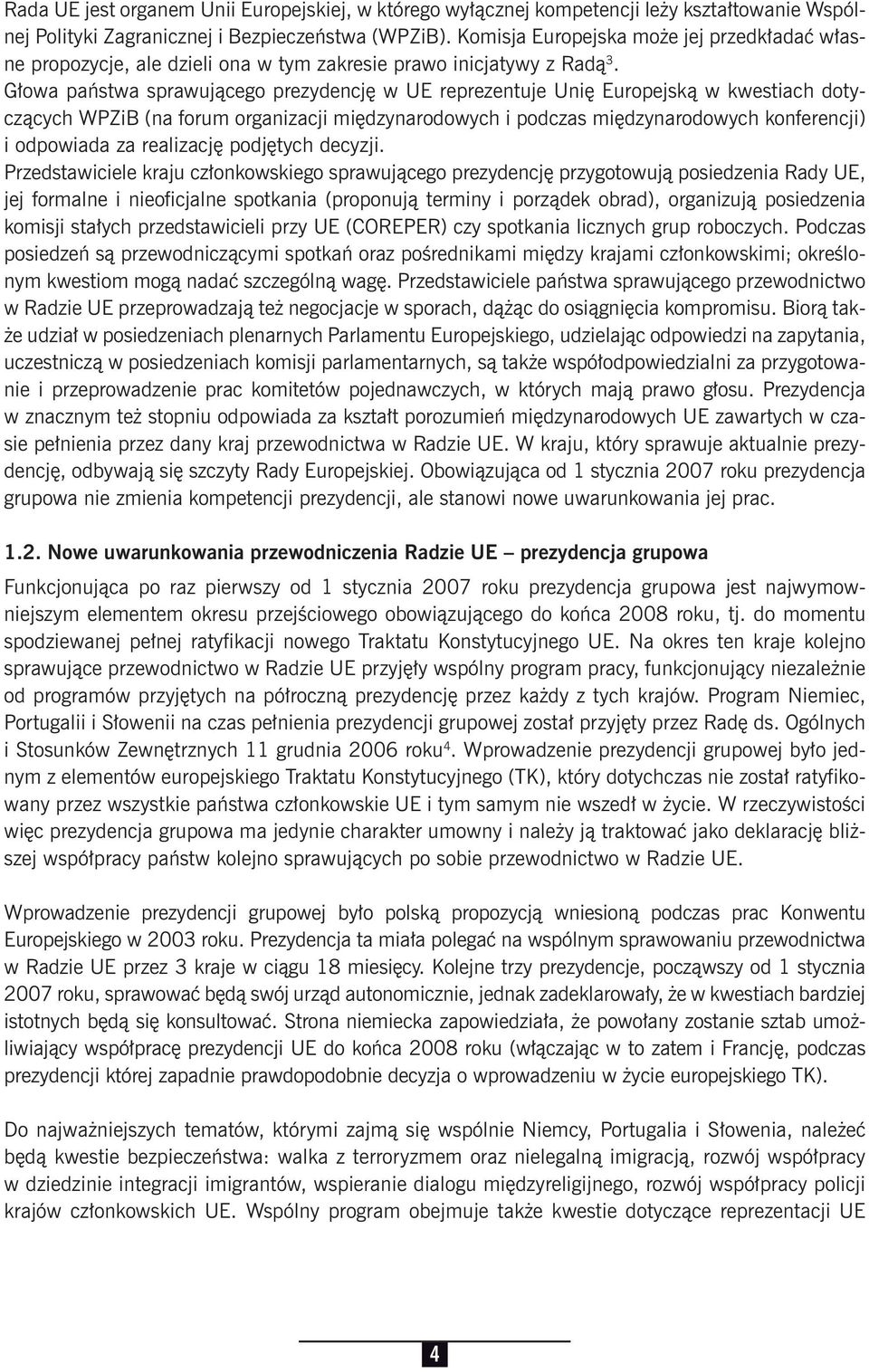 Głowa państwa sprawującego prezydencję w UE reprezentuje Unię Europejską w kwestiach dotyczących WPZiB (na forum organizacji międzynarodowych i podczas międzynarodowych konferencji) i odpowiada za