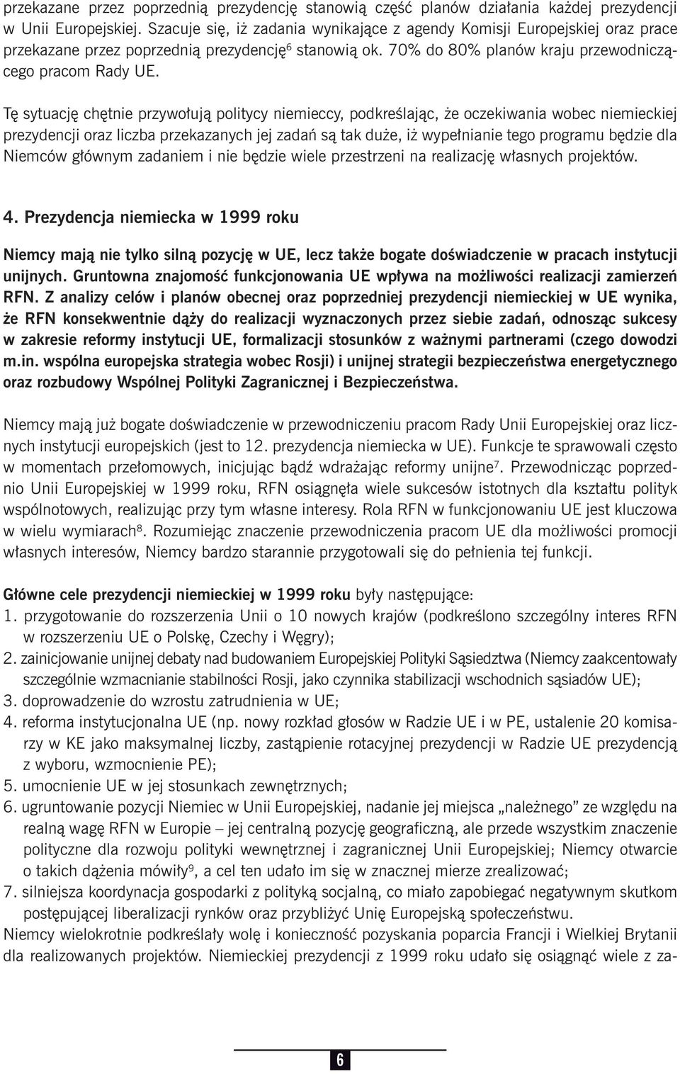 Tę sytuację chętnie przywołują politycy niemieccy, podkreślając, że oczekiwania wobec niemieckiej prezydencji oraz liczba przekazanych jej zadań są tak duże, iż wypełnianie tego programu będzie dla