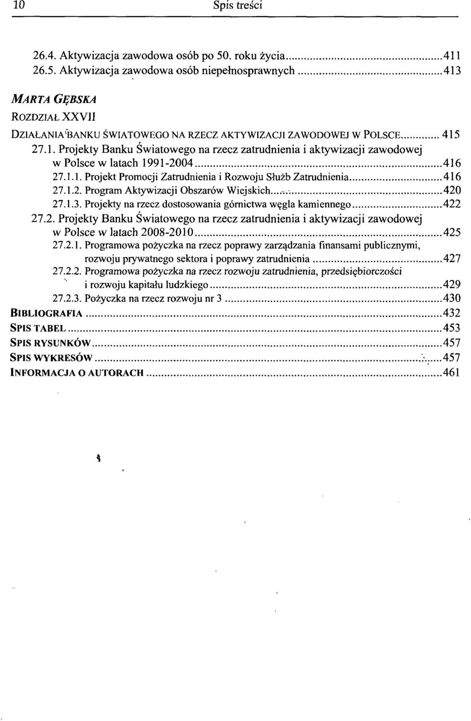 1.1. Projekt Promocji Zatrudnienia i Rozwoju Shizb Zatrudnienia 416 27.1.2. Program Aktywizacji Obszarow Wiejskich. 420 27.1.3. Projekty na rzecz dostosowania gornictwa w^gla kamiennego 422 27.2. Projekty Banku Swiatowego na rzecz zatrudnienia i aktywizacji zawodowej w Polsce w latach 2008-2010 425 27.