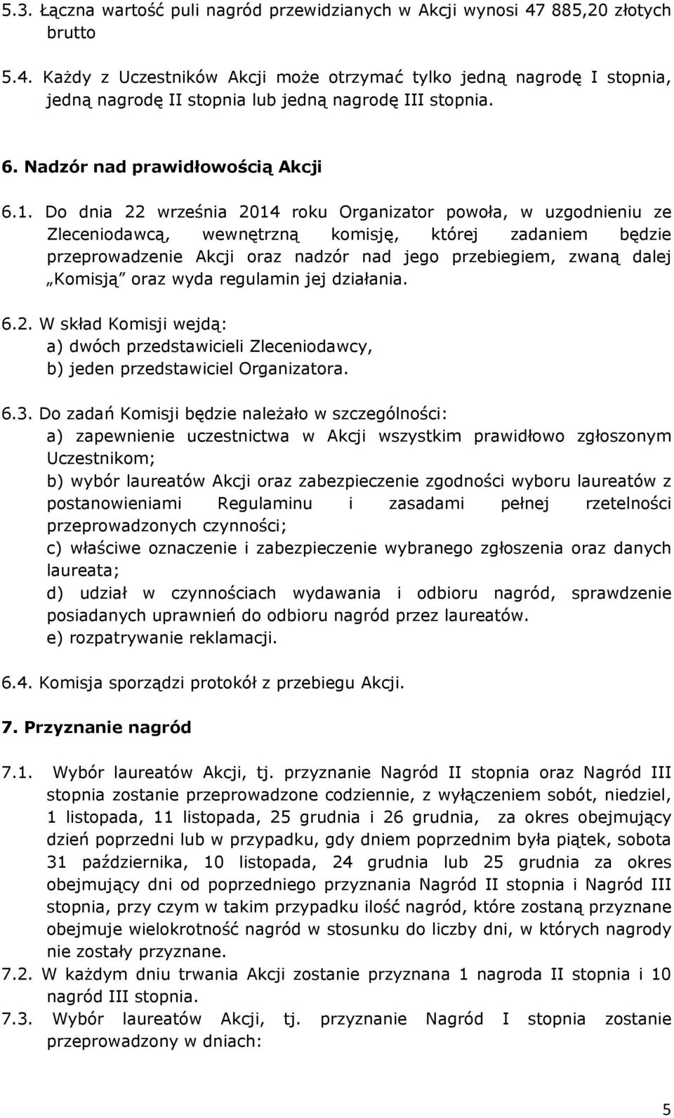 Do dnia 22 września 2014 roku Organizator powoła, w uzgodnieniu ze Zleceniodawcą, wewnętrzną komisję, której zadaniem będzie przeprowadzenie Akcji oraz nadzór nad jego przebiegiem, zwaną dalej