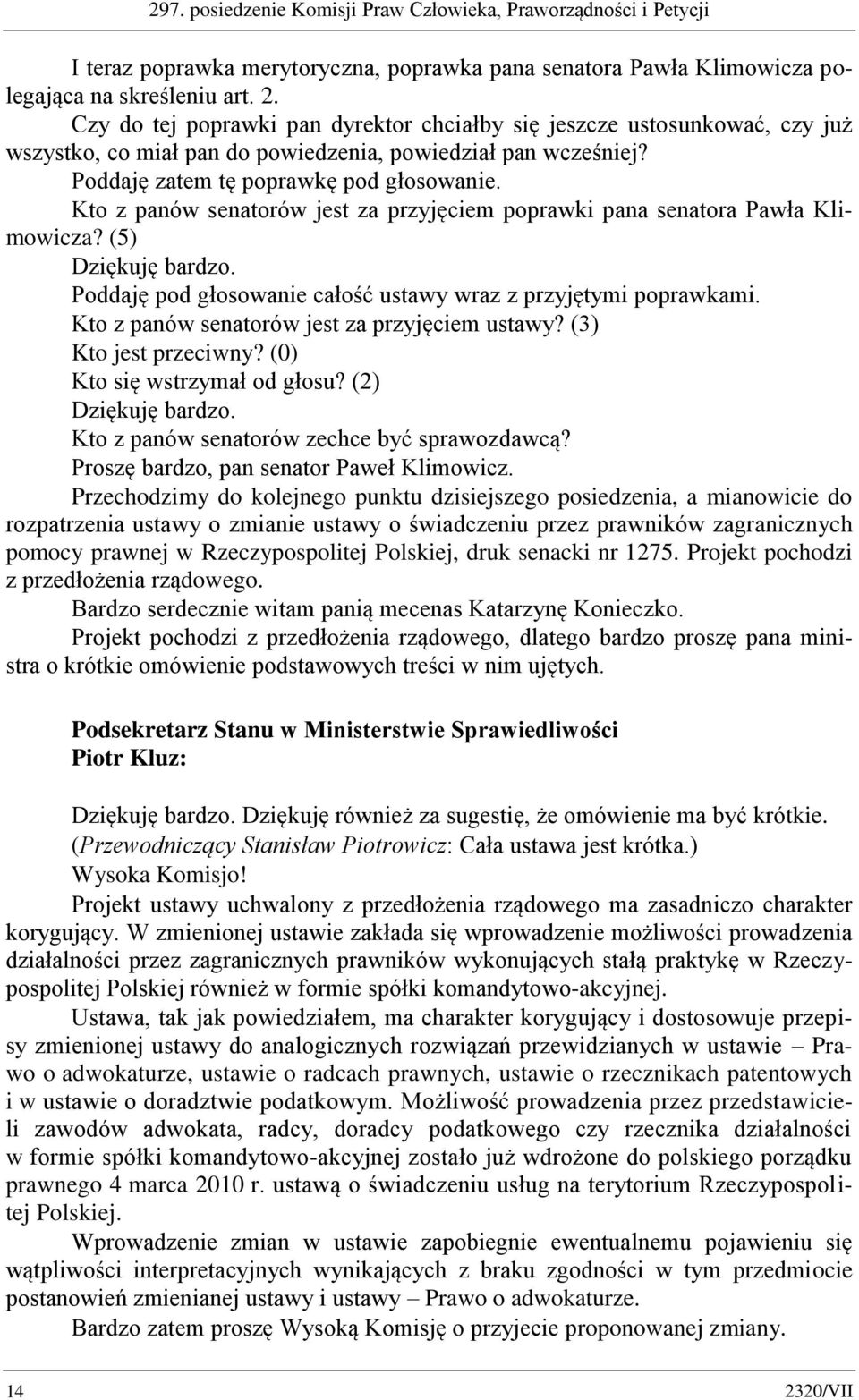 Kto z panów senatorów jest za przyjęciem poprawki pana senatora Pawła Klimowicza? (5) Poddaję pod głosowanie całość ustawy wraz z przyjętymi poprawkami.