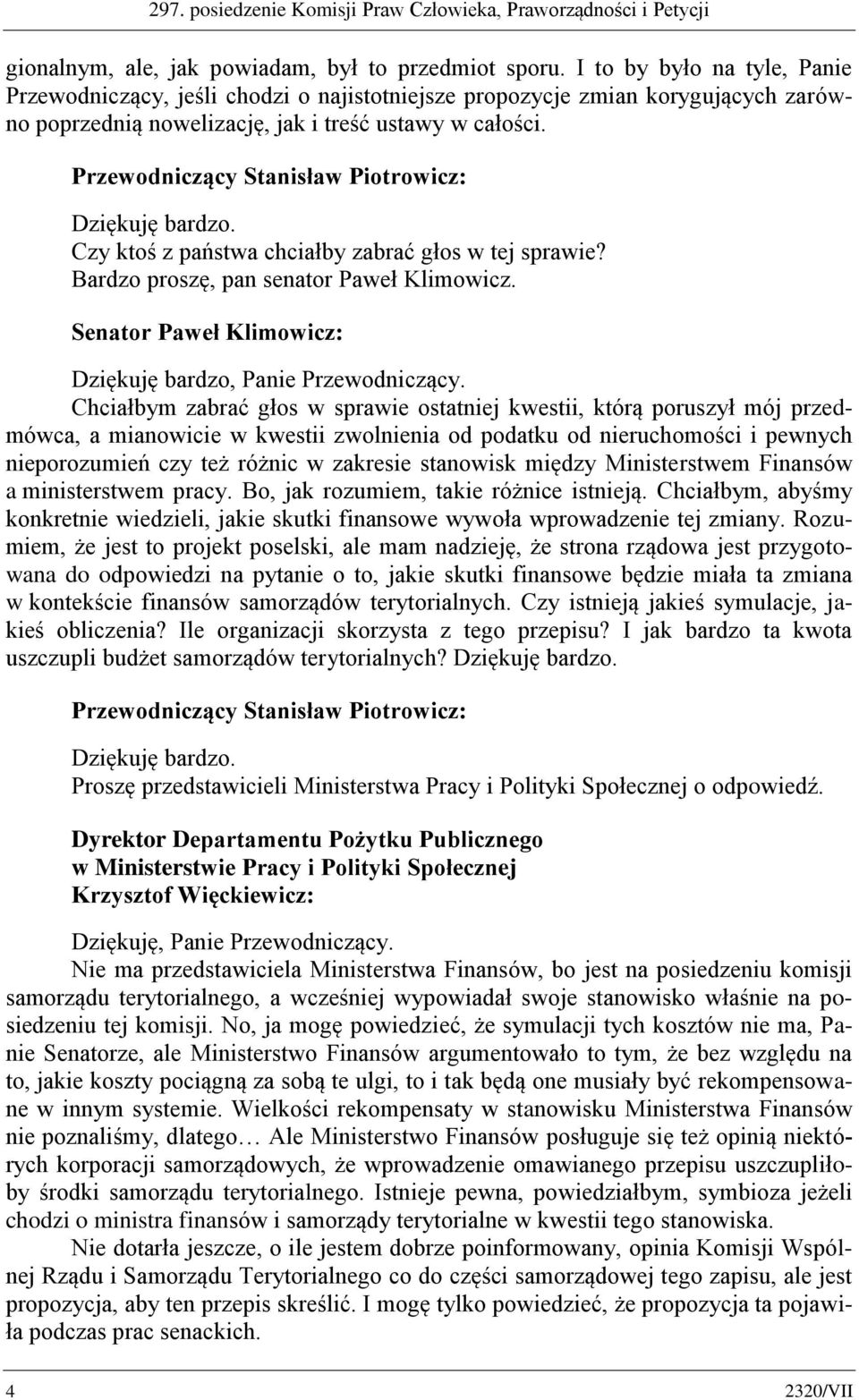 Czy ktoś z państwa chciałby zabrać głos w tej sprawie? Bardzo proszę, pan senator Paweł Klimowicz. Senator Paweł Klimowicz: Dziękuję bardzo, Panie Przewodniczący.