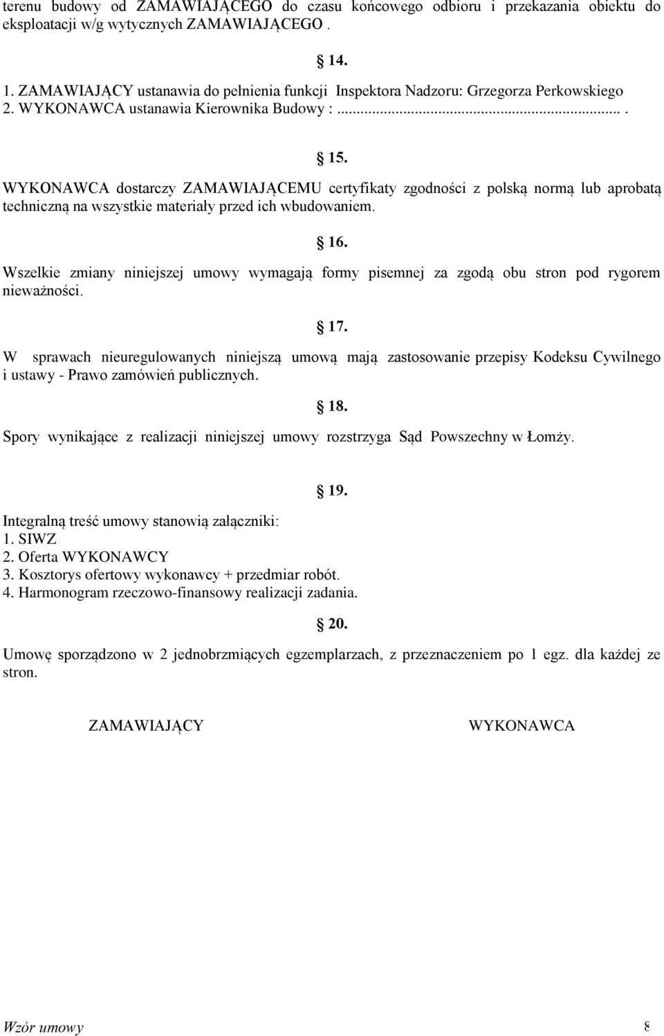 WYKONAWCA dostarczy ZAMAWIAJĄCEMU certyfikaty zgodności z polską normą lub aprobatą techniczną na wszystkie materiały przed ich wbudowaniem. 16.