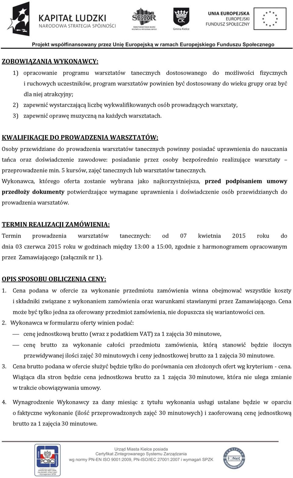 KWALIFIKACJE DO PROWADZENIA WARSZTATÓW: Osoby przewidziane do prowadzenia warsztatów tanecznych powinny posiadać uprawnienia do nauczania tańca oraz doświadczenie zawodowe: posiadanie przez osoby