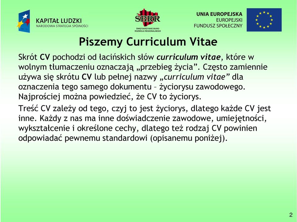 Najprościej można powiedzieć, że CV to życiorys. Treść CV zależy od tego, czyj to jest życiorys, dlatego każde CV jest inne.