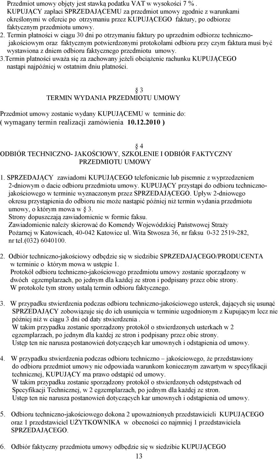 Termin płatności w ciągu 30 dni po otrzymaniu faktury po uprzednim odbiorze technicznojakościowym oraz faktycznym potwierdzonymi protokołami odbioru przy czym faktura musi być wystawiona z dniem