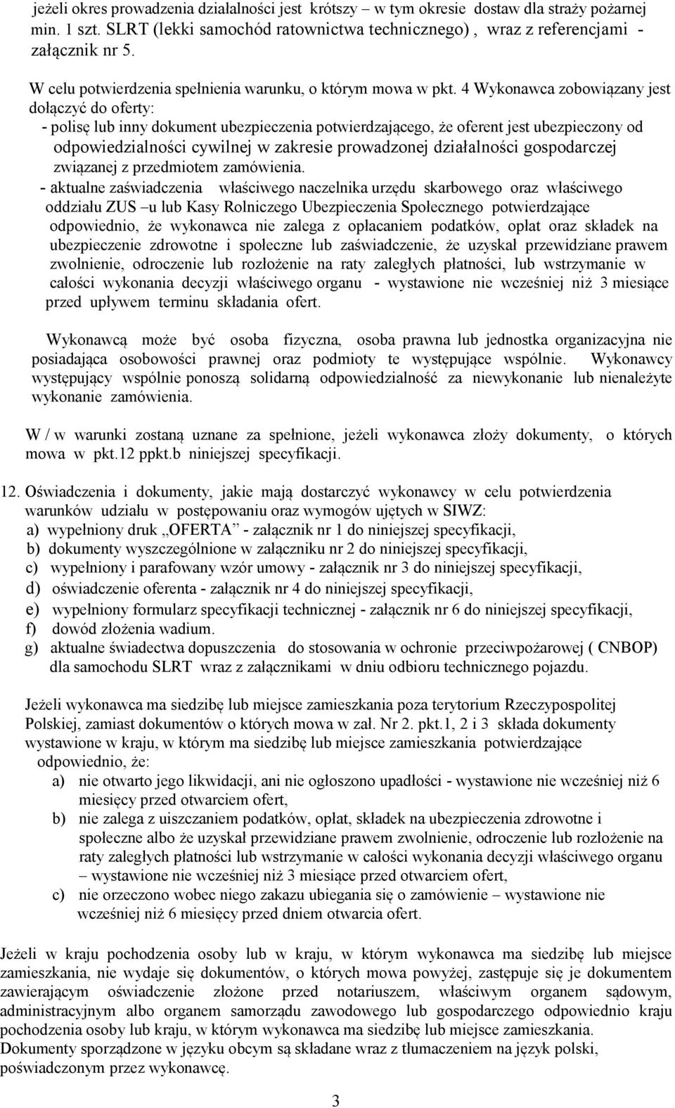 4 Wykonawca zobowiązany jest dołączyć do oferty: - polisę lub inny dokument ubezpieczenia potwierdzającego, że oferent jest ubezpieczony od odpowiedzialności cywilnej w zakresie prowadzonej