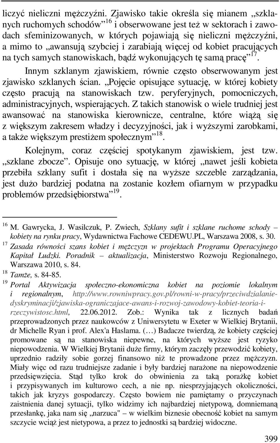 szybciej i zarabiają więcej od kobiet pracujących na tych samych stanowiskach, bądź wykonujących tę samą pracę 17. Innym szklanym zjawiskiem, równie często obserwowanym jest zjawisko szklanych ścian.