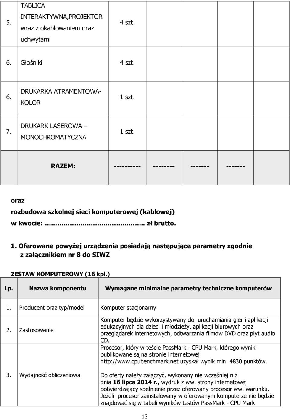 Oferowane powyżej urządzenia posiadają następujące parametry zgodnie z załącznikiem nr 8 do SIWZ ZESTAW KOMPUTEROWY (16 kpl.) Lp. Nazwa komponentu Wymagane minimalne parametry techniczne komputerów 1.