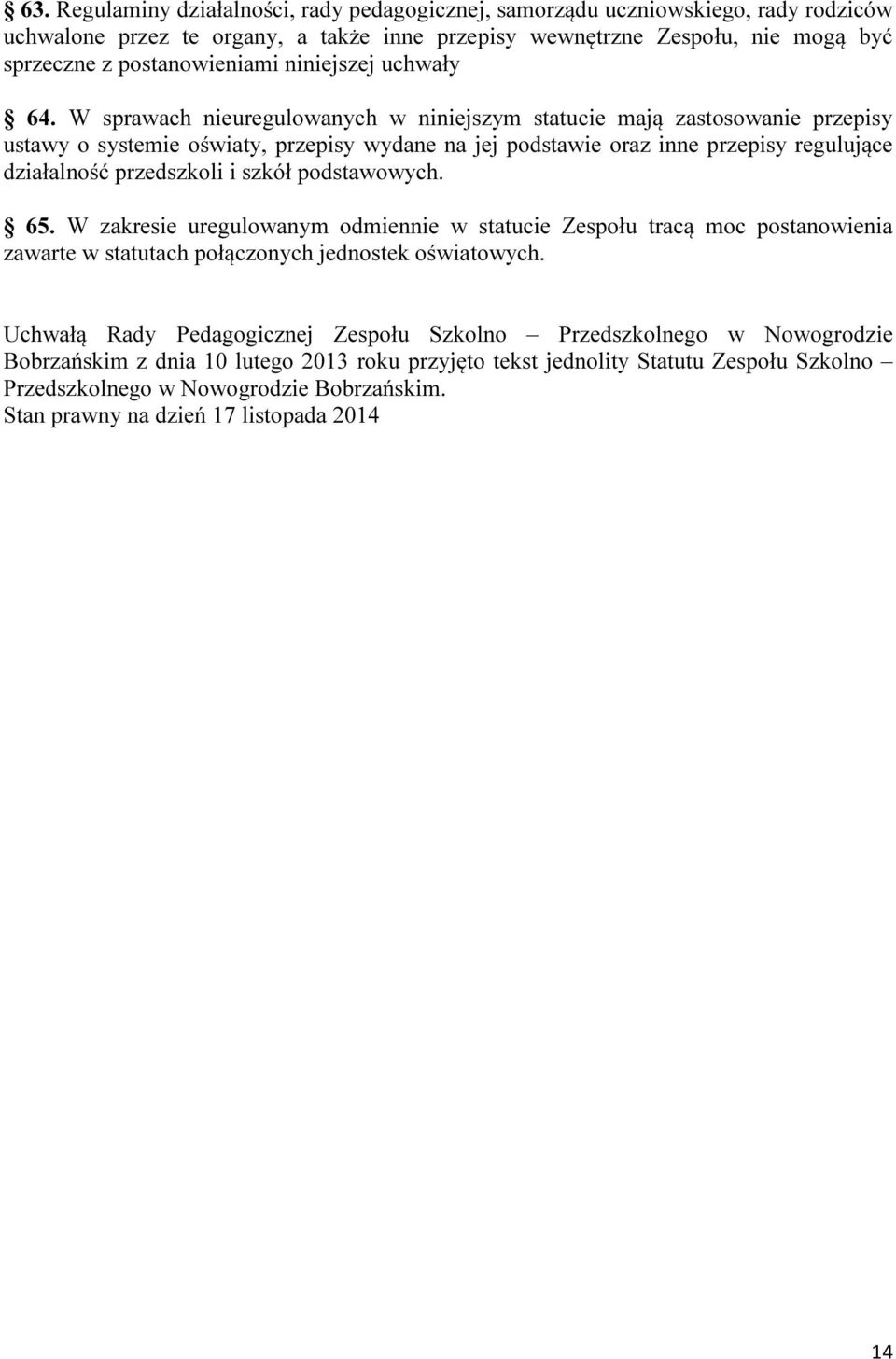 W sprawach nieuregulowanych w niniejszym statucie mają zastosowanie przepisy ustawy o systemie oświaty, przepisy wydane na jej podstawie oraz inne przepisy regulujące działalność przedszkoli i szkół