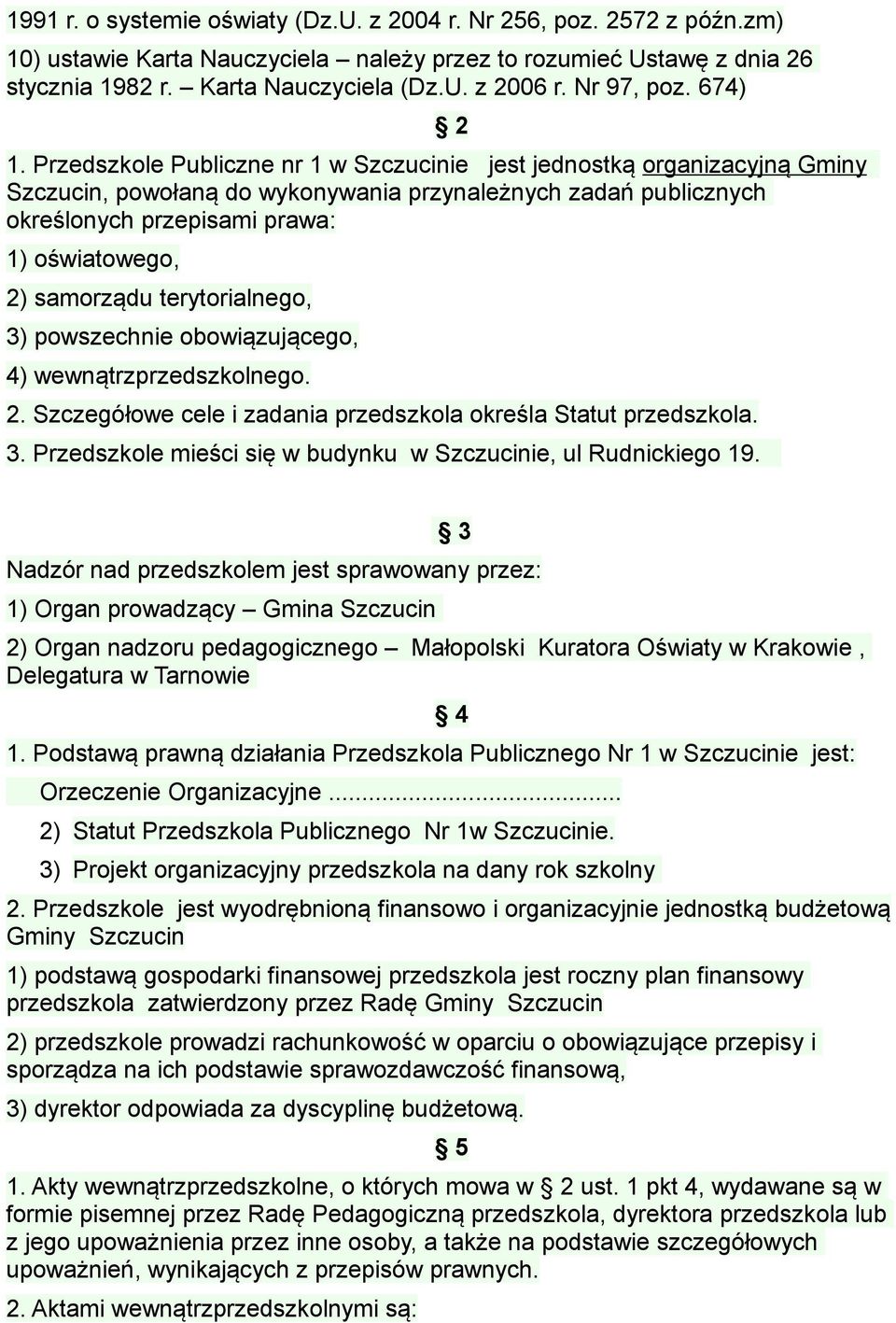 Przedszkole Publiczne nr 1 w Szczucinie jest jednostką organizacyjną Gminy Szczucin, powołaną do wykonywania przynależnych zadań publicznych określonych przepisami prawa: 1) oświatowego, 2) samorządu