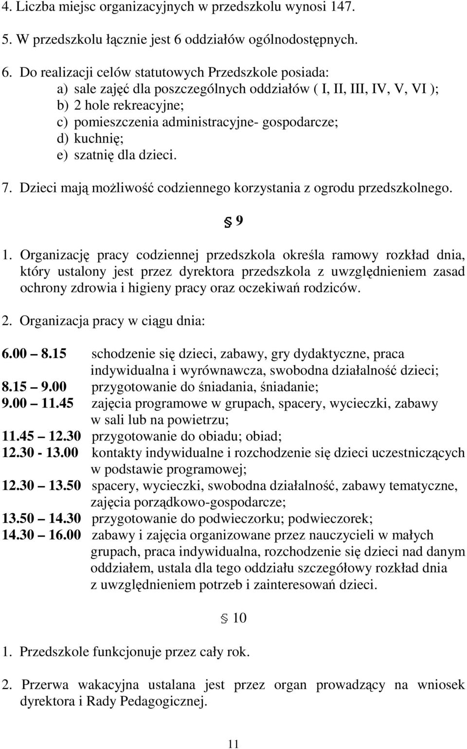 Do realizacji celów statutowych Przedszkole posiada: a) sale zajęć dla poszczególnych oddziałów ( I, II, III, IV, V, VI ); b) 2 hole rekreacyjne; c) pomieszczenia administracyjne- gospodarcze; d)