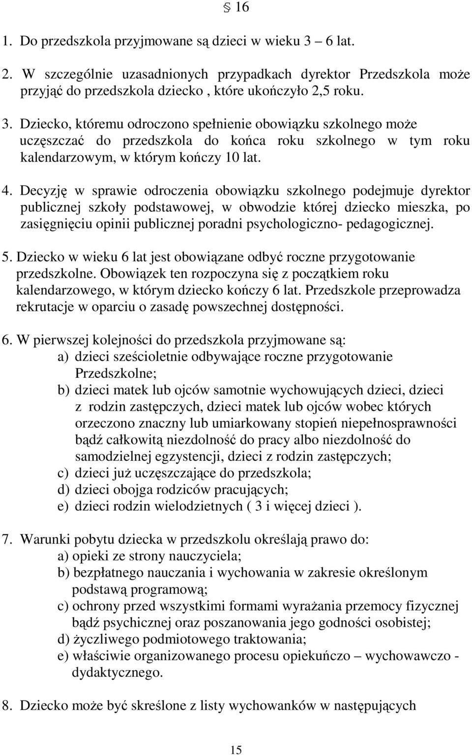 Dziecko, któremu odroczono spełnienie obowiązku szkolnego może uczęszczać do przedszkola do końca roku szkolnego w tym roku kalendarzowym, w którym kończy 10 lat. 4.