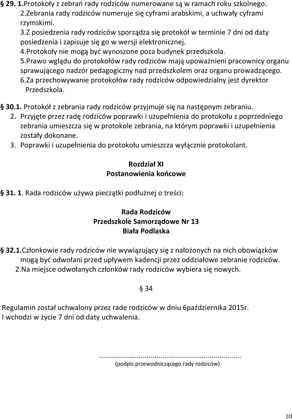 Prawo wglądu do protokołów rady rodziców mają upoważnieni pracownicy organu sprawującego nadzór pedagogiczny nad przedszkolem oraz organu prowadzącego. 6.