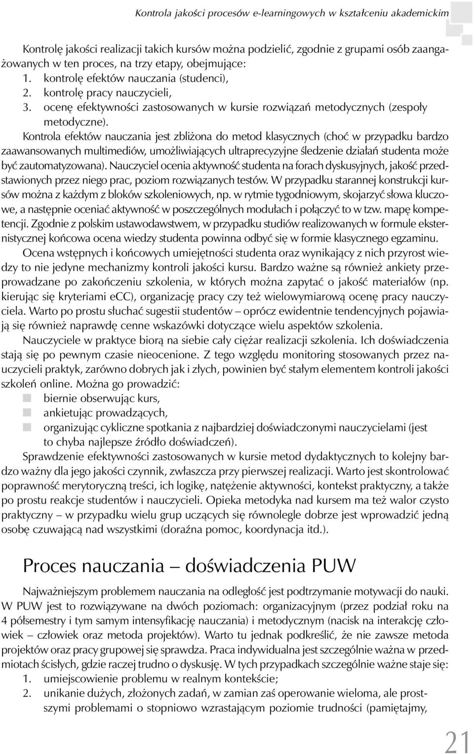 Kontrola efektów nauczania jest zbliżona do metod klasycznych (choć w przypadku bardzo zaawansowanych multimediów, umożliwiających ultraprecyzyjne śledzenie działań studenta może być zautomatyzowana).