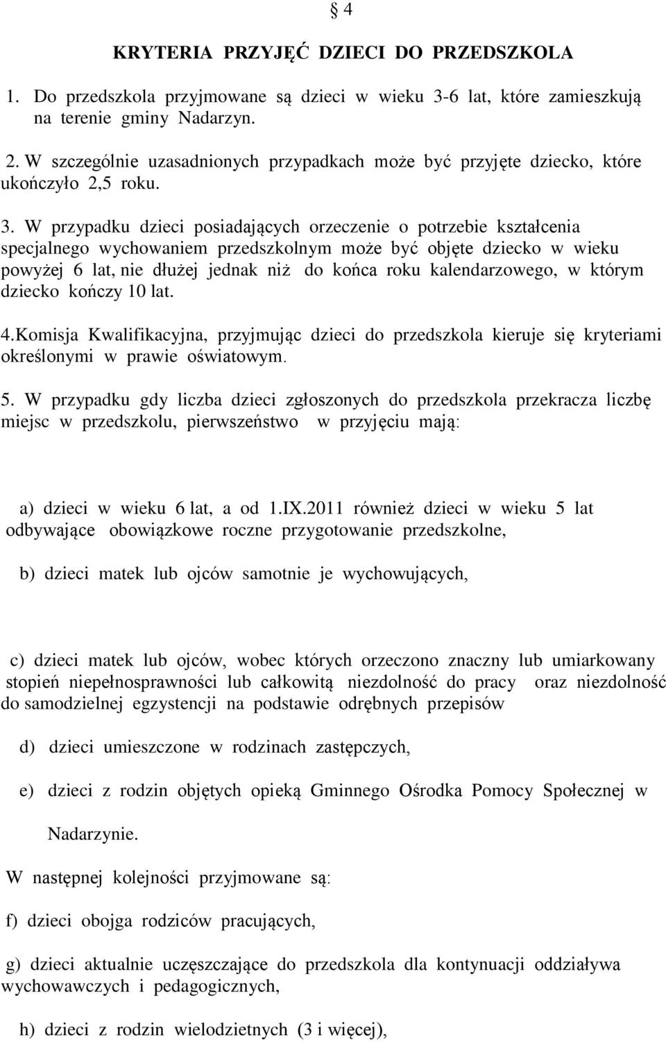 W przypadku dzieci posiadających orzeczenie o potrzebie kształcenia specjalnego wychowaniem przedszkolnym może być objęte dziecko w wieku powyżej 6 lat, nie dłużej jednak niż do końca roku