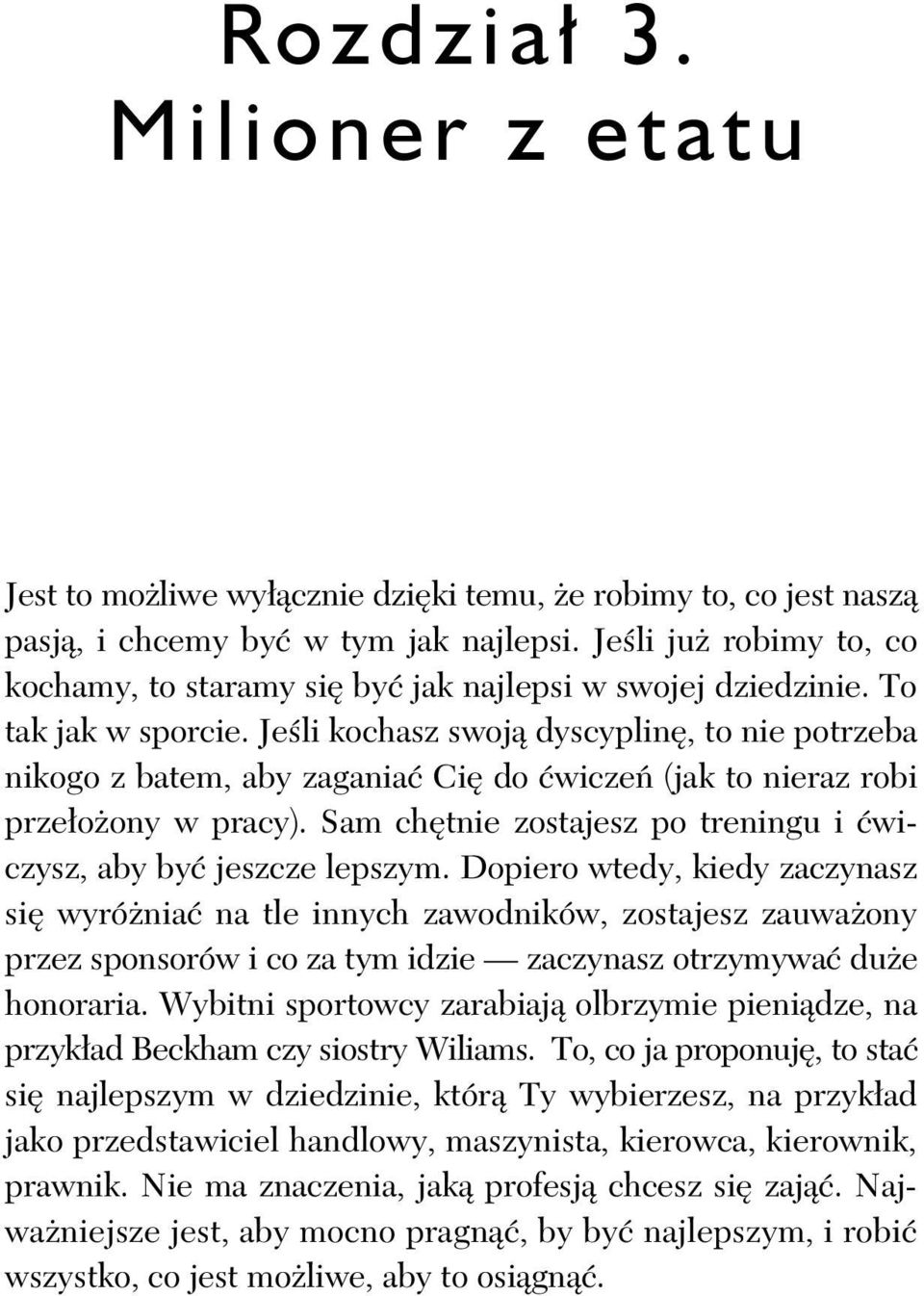 Je li kochasz swoj dyscyplin, to nie potrzeba nikogo z batem, aby zagania Ci do wicze (jak to nieraz robi prze o ony w pracy). Sam ch tnie zostajesz po treningu i wiczysz, aby by jeszcze lepszym.