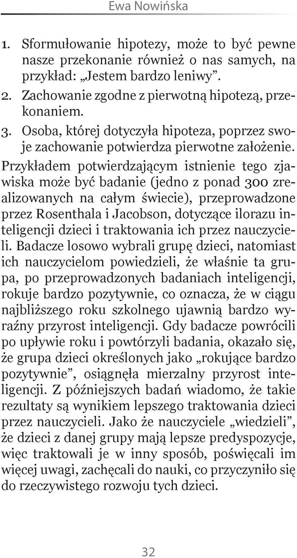 Przykładem potwierdzającym istnienie tego zjawiska może być badanie (jedno z ponad 300 zrealizowanych na całym świecie), przeprowadzone przez Rosenthala i Jacobson, dotyczące ilorazu inteligencji