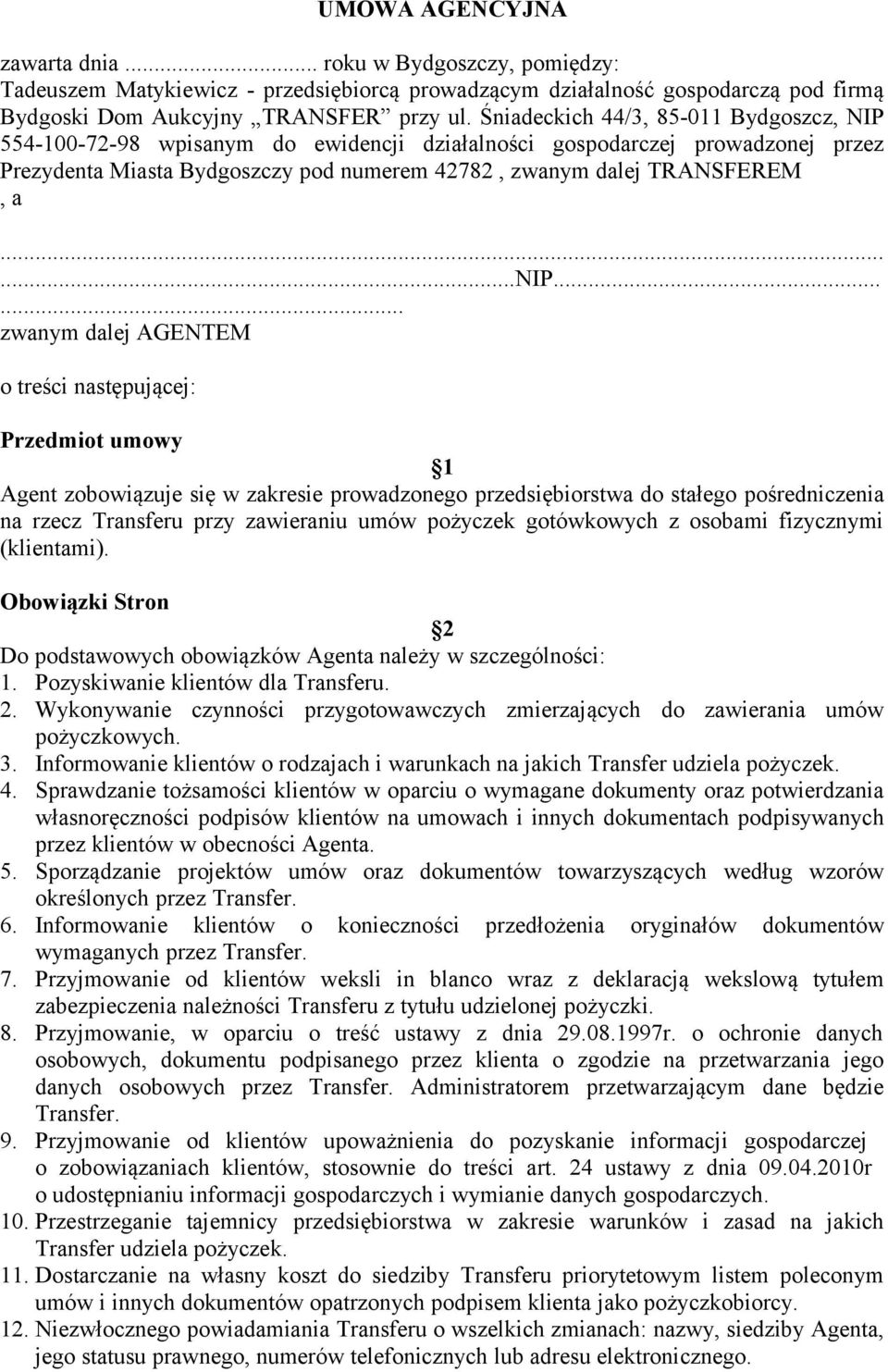 ..... zwanym dalej AGENTEM o treści następującej: Przedmiot umowy 1 Agent zobowiązuje się w zakresie prowadzonego przedsiębiorstwa do stałego pośredniczenia na rzecz Transferu przy zawieraniu umów