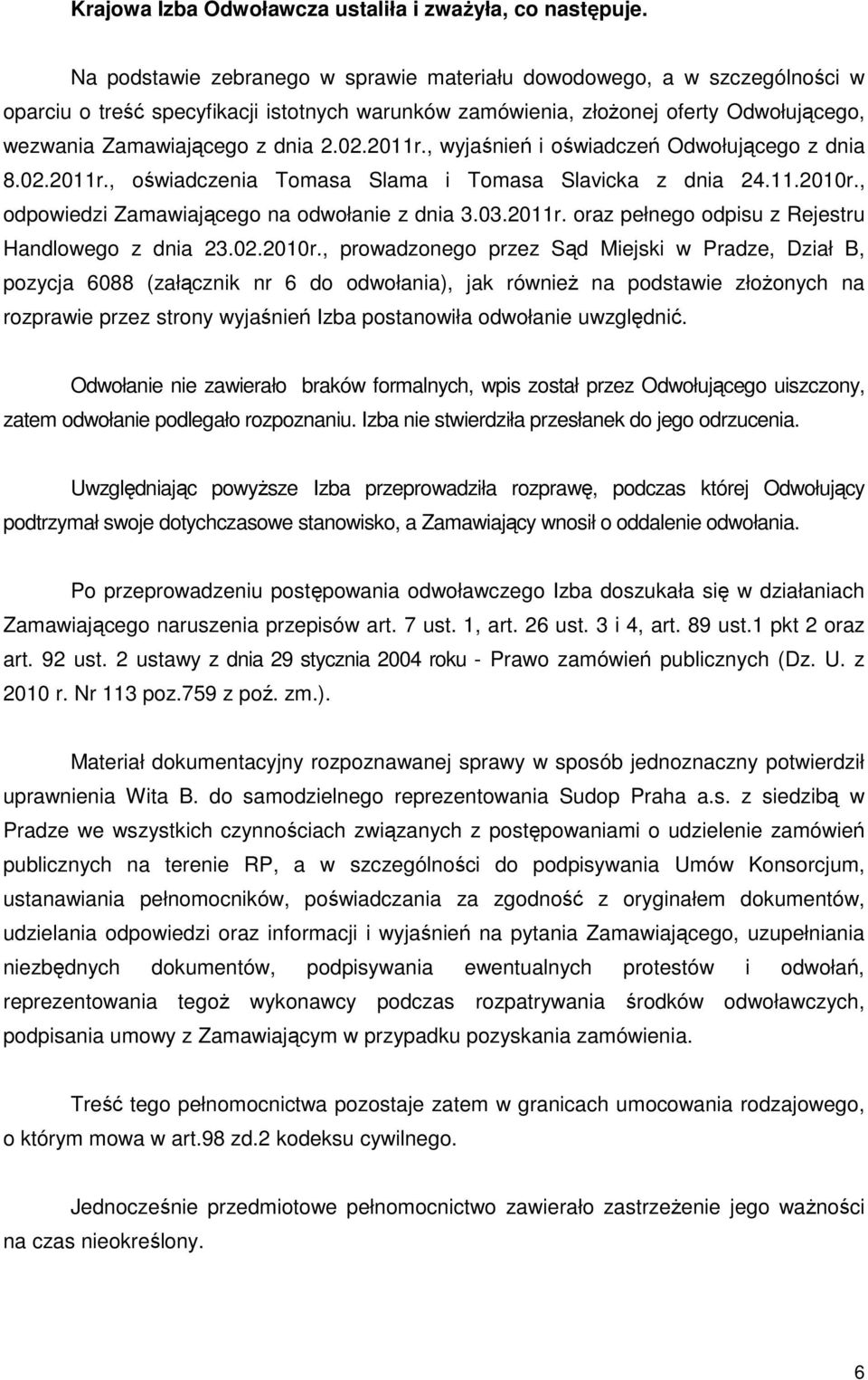 2011r., wyjaśnień i oświadczeń Odwołującego z dnia 8.02.2011r., oświadczenia Tomasa Slama i Tomasa Slavicka z dnia 24.11.2010r., odpowiedzi Zamawiającego na odwołanie z dnia 3.03.2011r. oraz pełnego odpisu z Rejestru Handlowego z dnia 23.