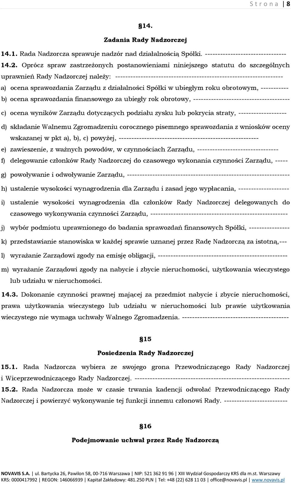 sprawozdania Zarządu z działalności Spółki w ubiegłym roku obrotowym, ----------- b) ocena sprawozdania finansowego za ubiegły rok obrotowy, -------------------------------------- c) ocena wyników