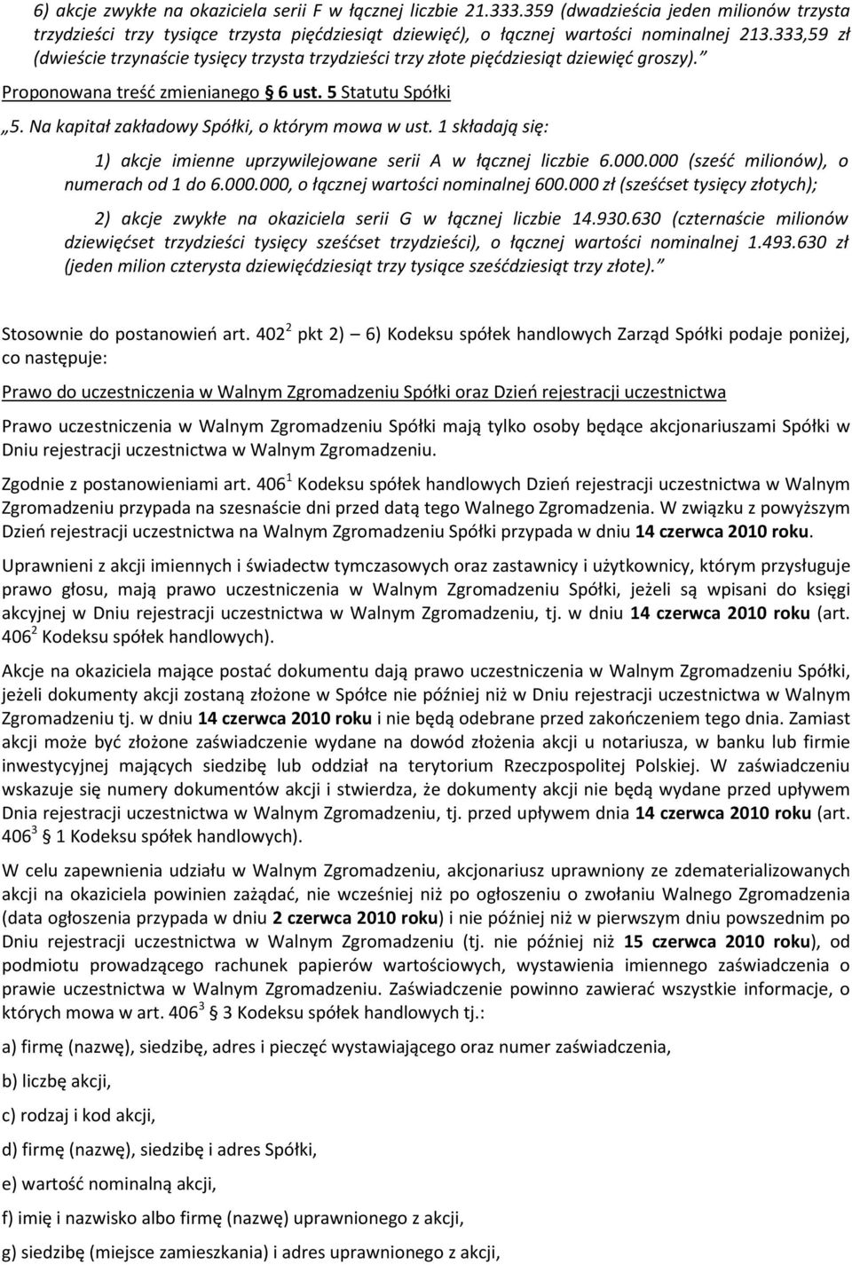 Na kapitał zakładowy Spółki, o którym mowa w ust. 1 składają się: 1) akcje imienne uprzywilejowane serii A w łącznej liczbie 6.000.000 (sześć milionów), o numerach od 1 do 6.000.000, o łącznej wartości nominalnej 600.