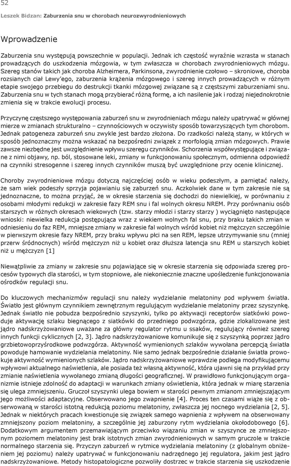 Szereg stanów takich jak choroba Alzheimera, Parkinsona, zwyrodnienie czołowo skroniowe, choroba rozsianych ciał Lewy ego, zaburzenia krążenia mózgowego i szereg innych prowadzących w różnym etapie