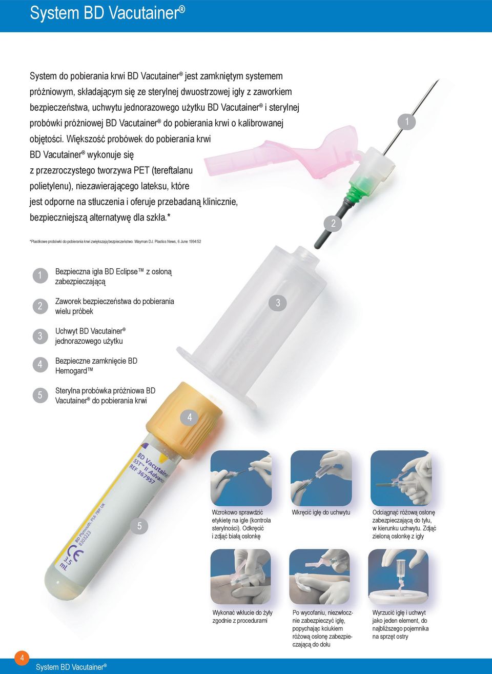 Większość probówek do pobierania krwi BD Vacutainer wykonuje się z przezroczystego tworzywa PET (tereftalanu polietylenu), niezawierającego lateksu, które jest odporne na stłuczenia i oferuje