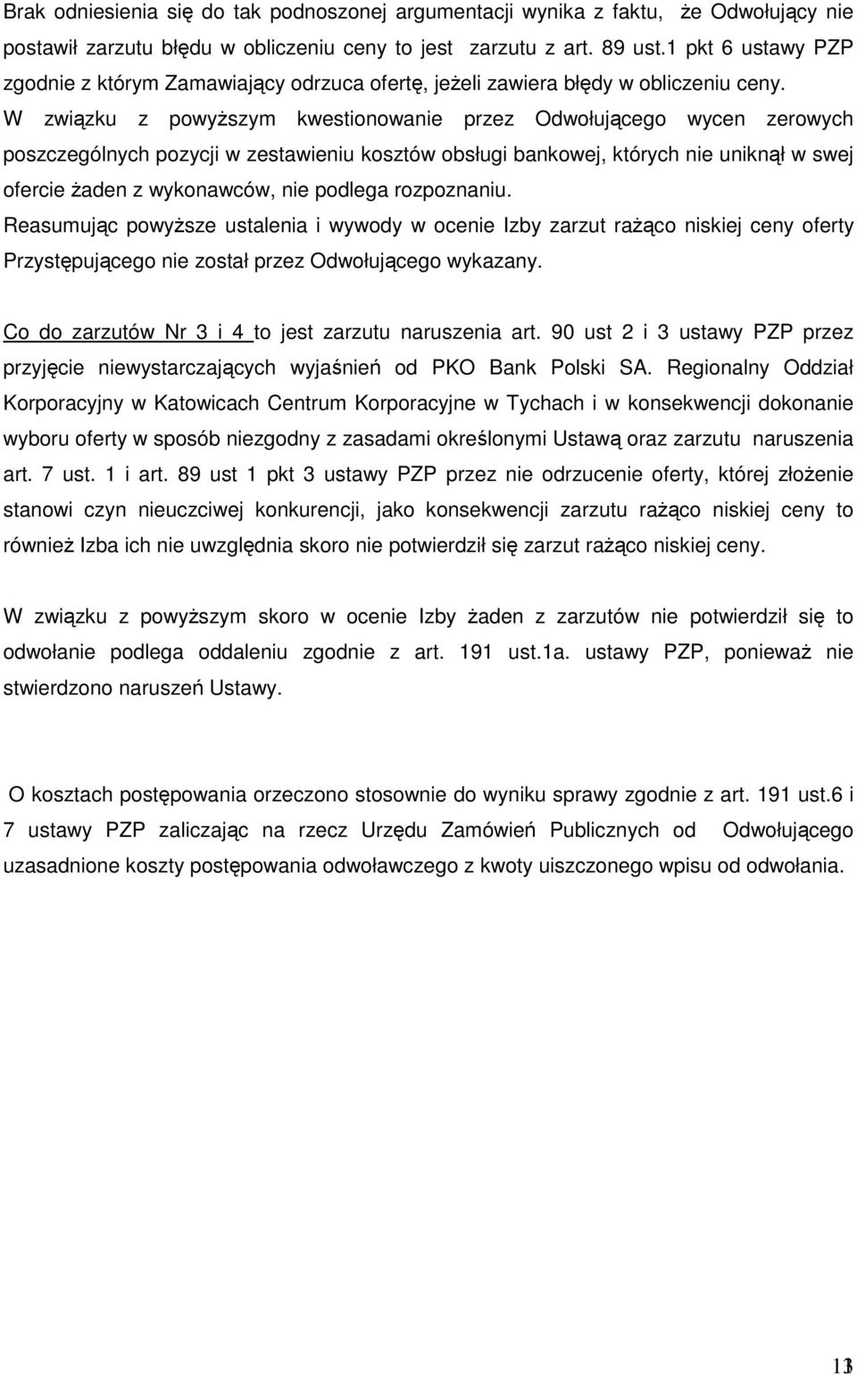 W związku z powyŝszym kwestionowanie przez Odwołującego wycen zerowych poszczególnych pozycji w zestawieniu kosztów obsługi bankowej, których nie uniknął w swej ofercie Ŝaden z wykonawców, nie