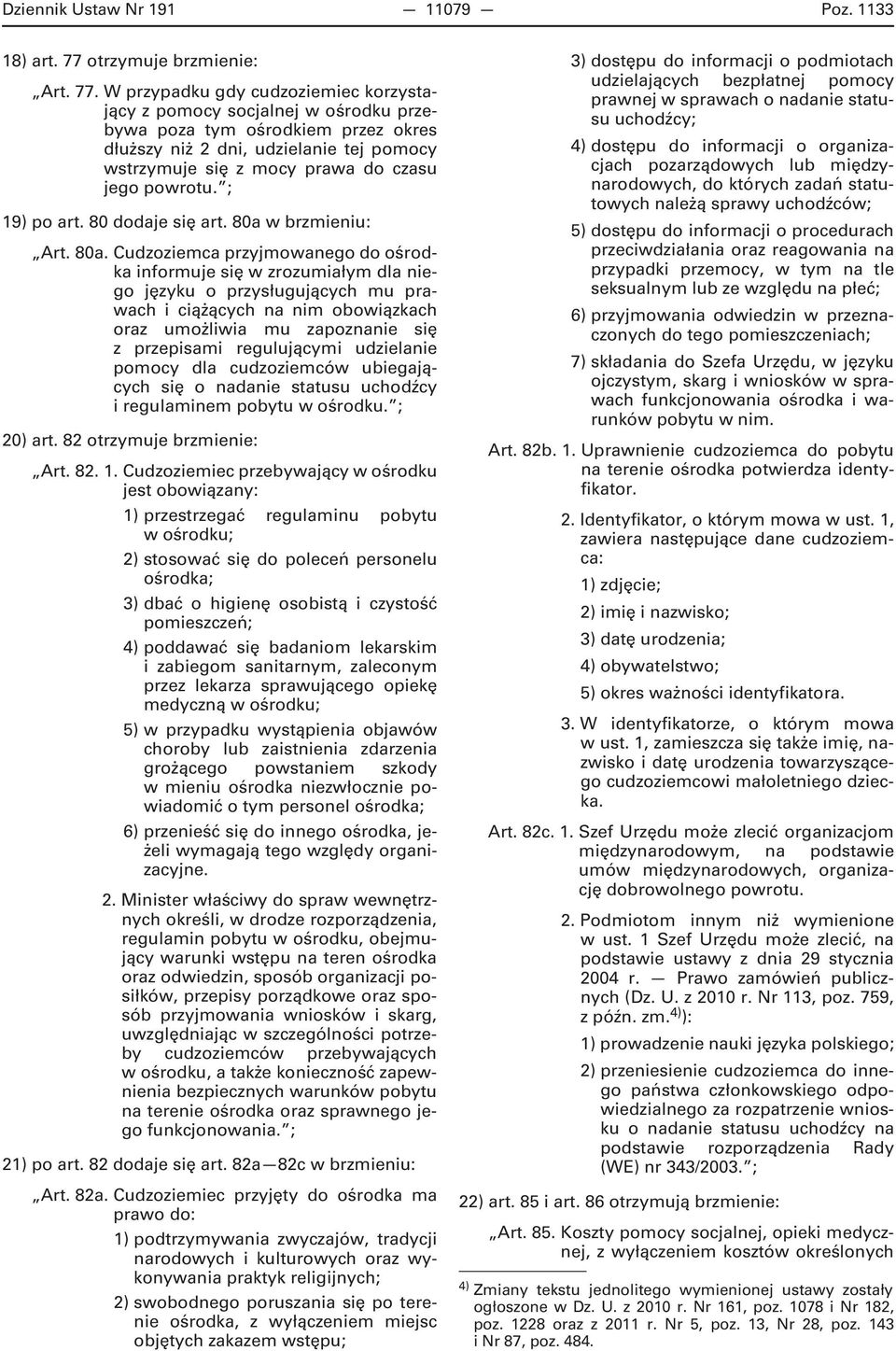 W przypadku gdy cudzoziemiec korzystający z pomocy socjalnej w ośrodku przebywa poza tym ośrodkiem przez okres dłuższy niż 2 dni, udzielanie tej pomocy wstrzymuje się z mocy prawa do czasu jego