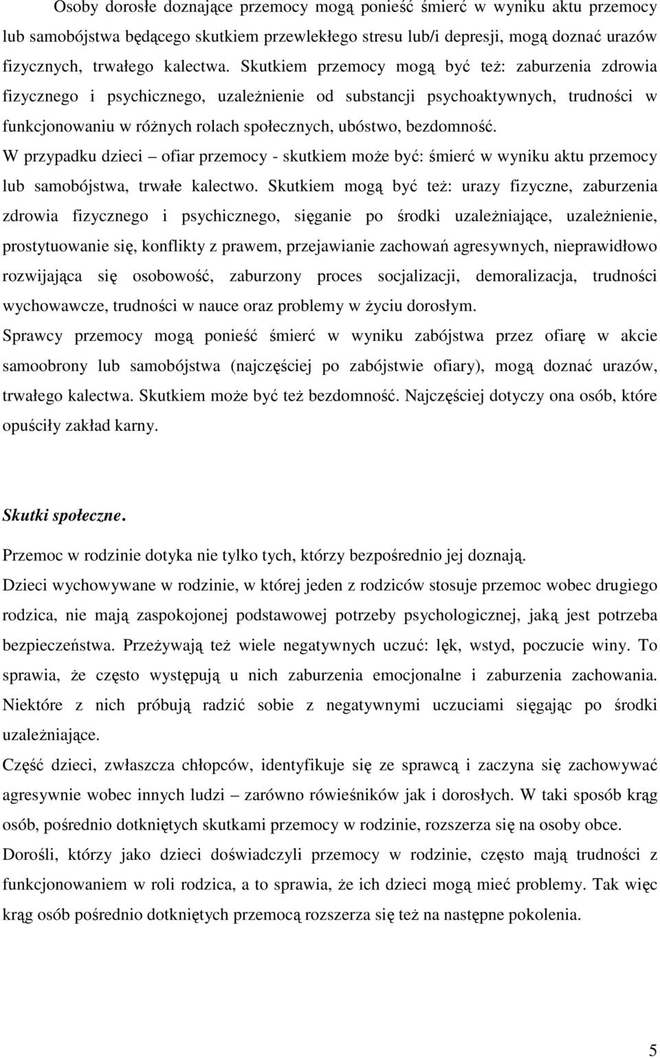 W przypadku dzieci ofiar przemocy - skutkiem może być: śmierć w wyniku aktu przemocy lub samobójstwa, trwałe kalectwo.