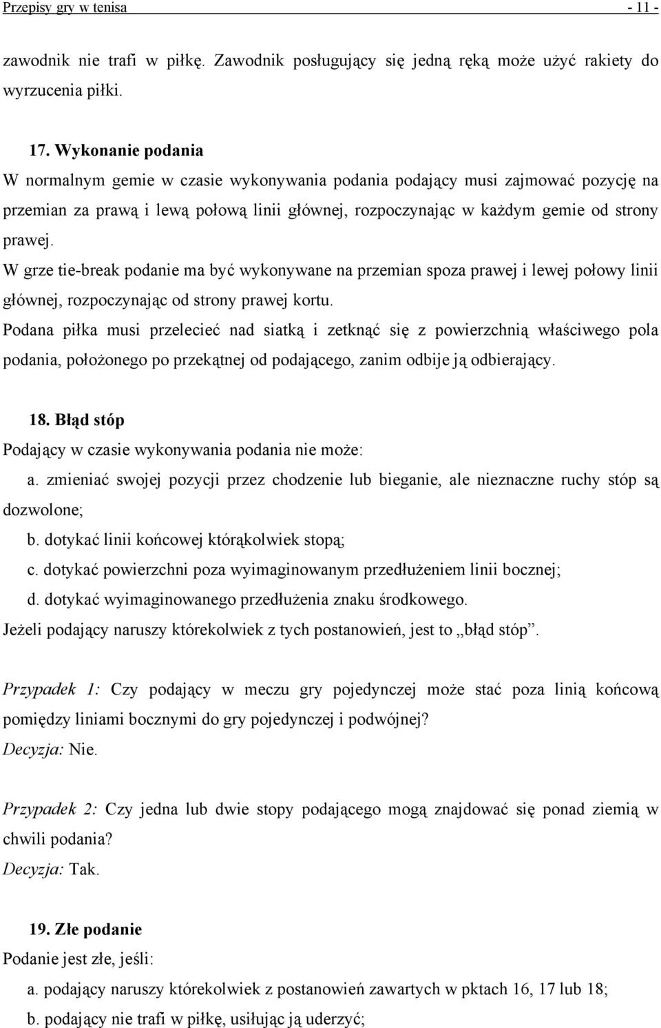 W grze tie-break podanie ma być wykonywane na przemian spoza prawej i lewej połowy linii głównej, rozpoczynając od strony prawej kortu.