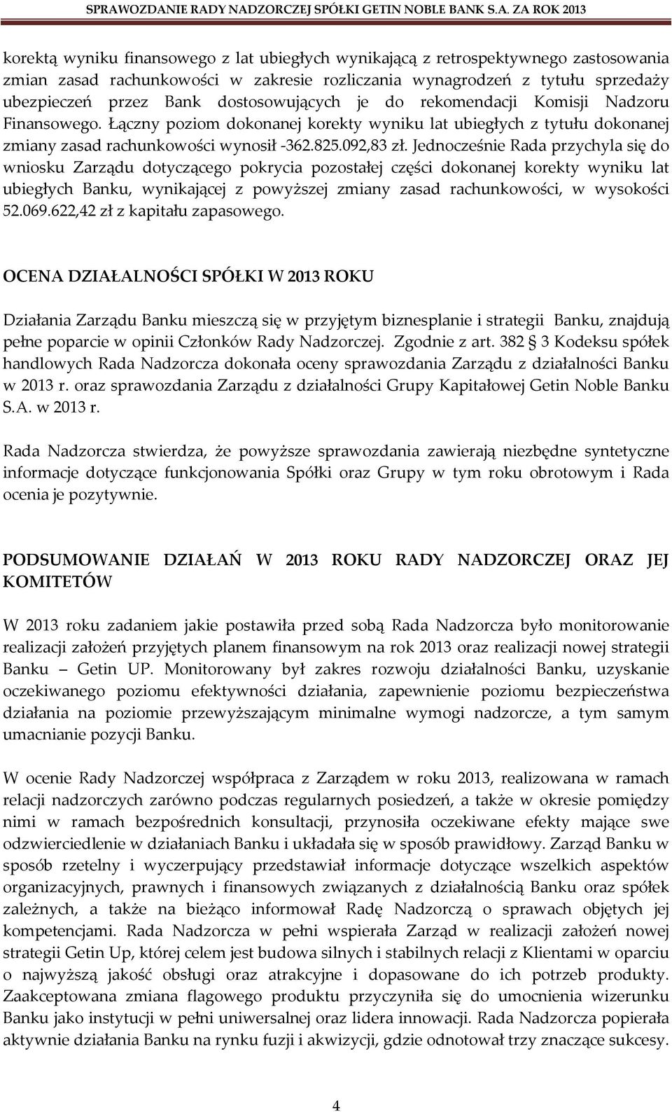 Jednocześnie Rada przychyla się do wniosku Zarządu dotyczącego pokrycia pozostałej części dokonanej korekty wyniku lat ubiegłych Banku, wynikającej z powyższej zmiany zasad rachunkowości, w wysokości