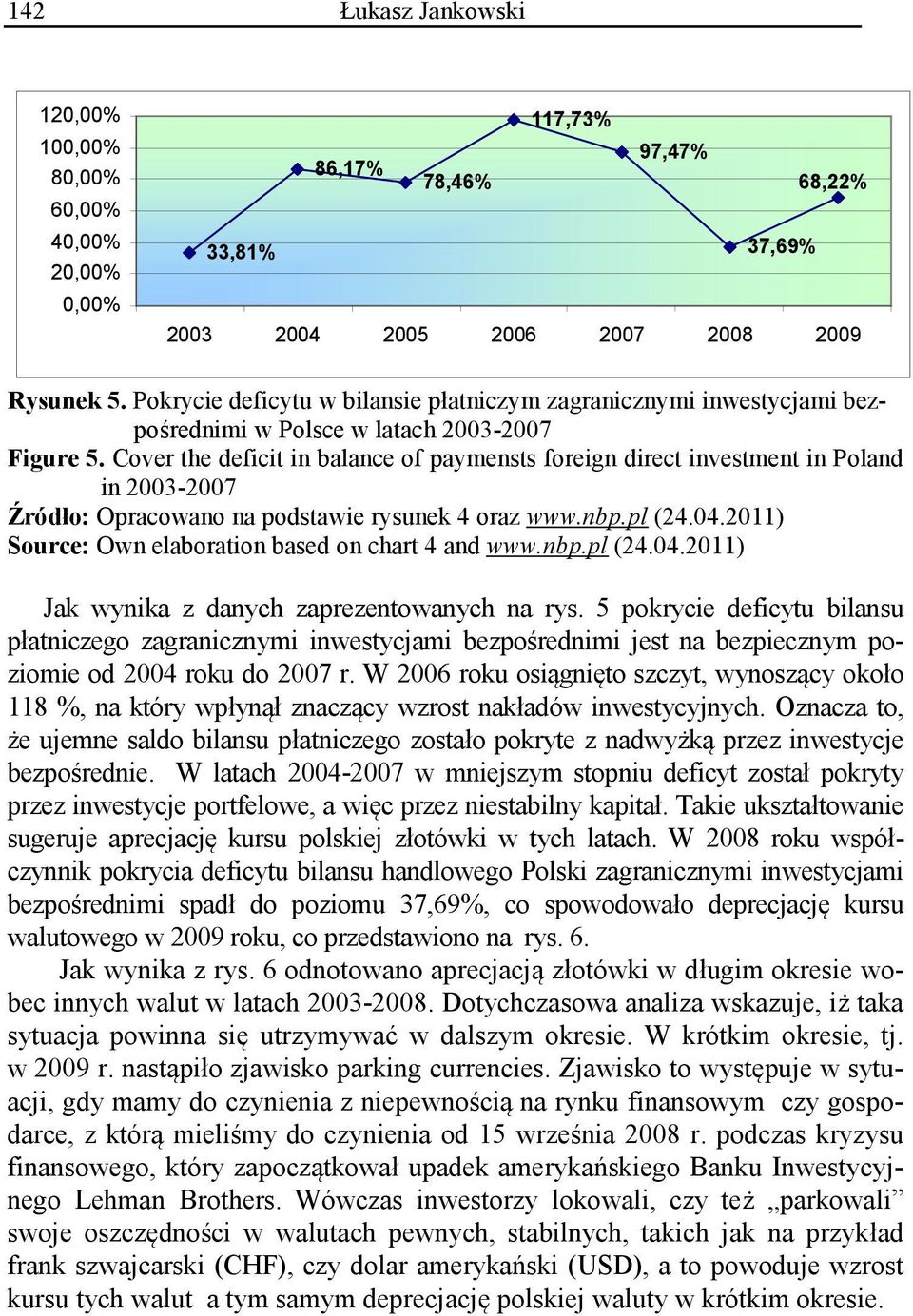 Cover the deficit in balance of paymensts foreign direct investment in Poland in 2003-2007 Źródło: Opracowano na podstawie rysunek 4 oraz www.nbp.pl (24.04.