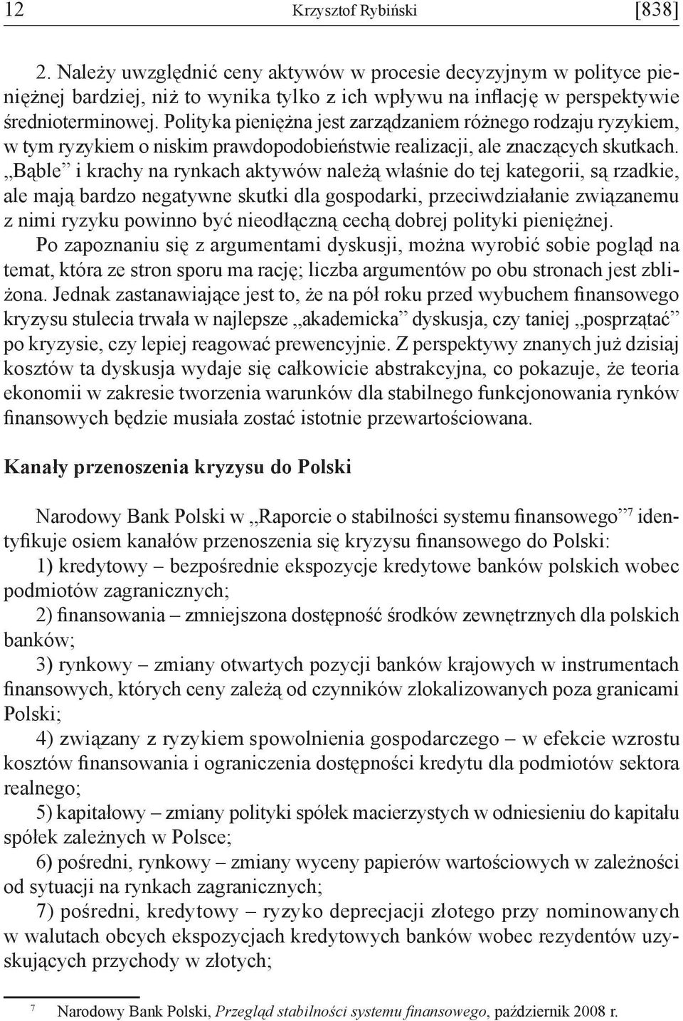 Bąble i krachy na rynkach aktywów należą właśnie do tej kategorii, są rzadkie, ale mają bardzo negatywne skutki dla gospodarki, przeciwdziałanie związanemu z nimi ryzyku powinno być nieodłączną cechą