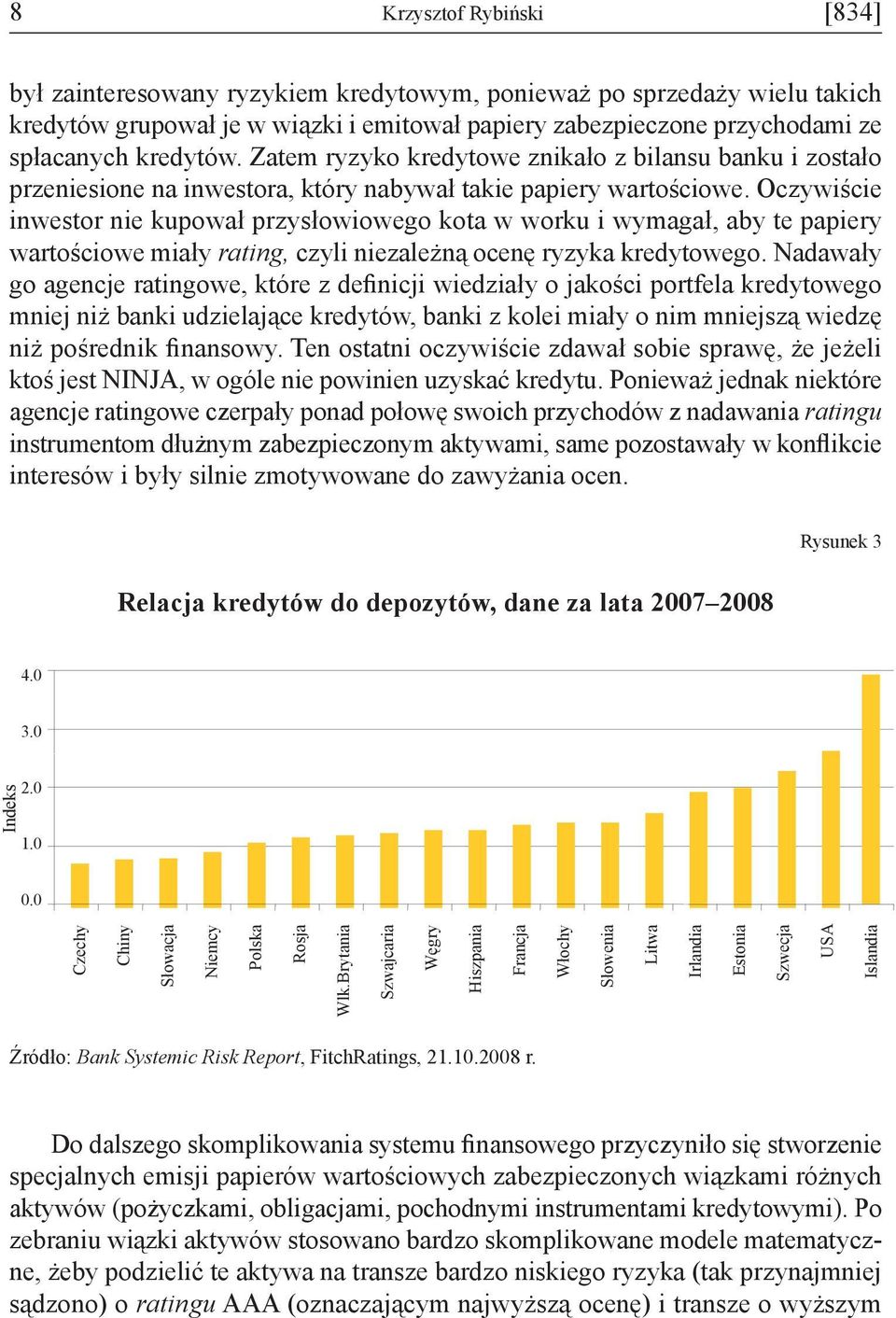 Oczywiście inwestor nie kupował przysłowiowego kota w worku i wymagał, aby te papiery wartościowe miały rating, czyli niezależną ocenę ryzyka kredytowego.