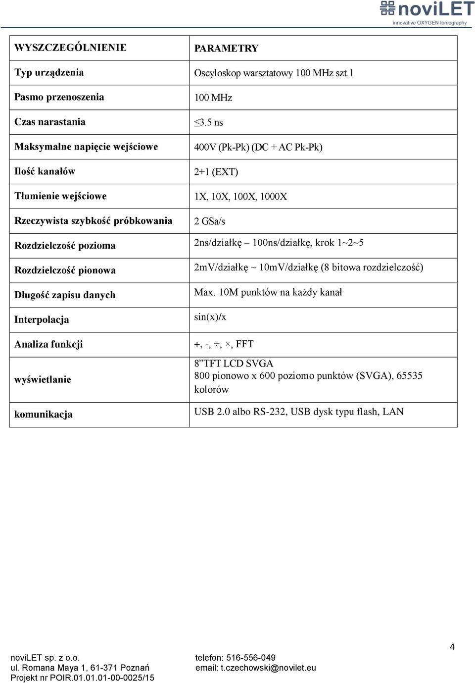 5 ns 400V (Pk-Pk) (DC + AC Pk-Pk) 2+1 (EXT) 1X, 10X, 100X, 1000X 2 GSa/s Rozdzielczość pozioma 2ns/działkę 100ns/działkę, krok 1~2~5 Rozdzielczość pionowa