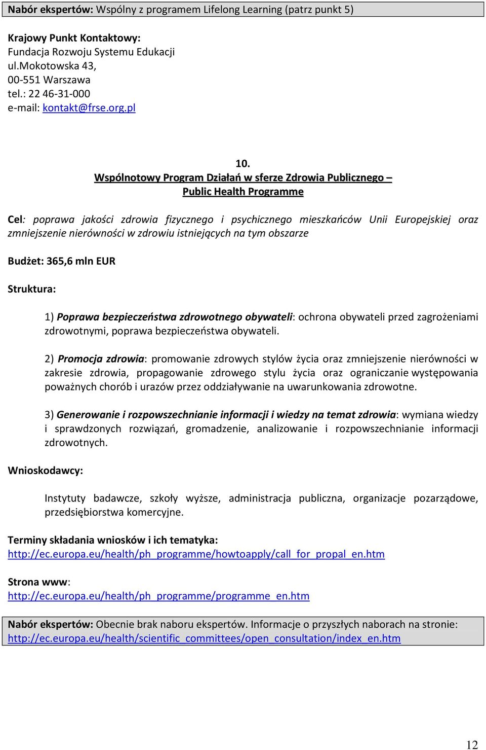 Wspólnotowy Program Działań w sferze Zdrowia Publicznego Public Health Programme Cel: poprawa jakości zdrowia fizycznego i psychicznego mieszkańców Unii Europejskiej oraz zmniejszenie nierówności w