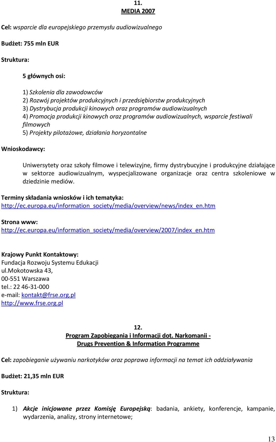 działania horyzontalne Uniwersytety oraz szkoły filmowe i telewizyjne, firmy dystrybucyjne i produkcyjne działające w sektorze audiowizualnym, wyspecjalizowane organizacje oraz centra szkoleniowe w