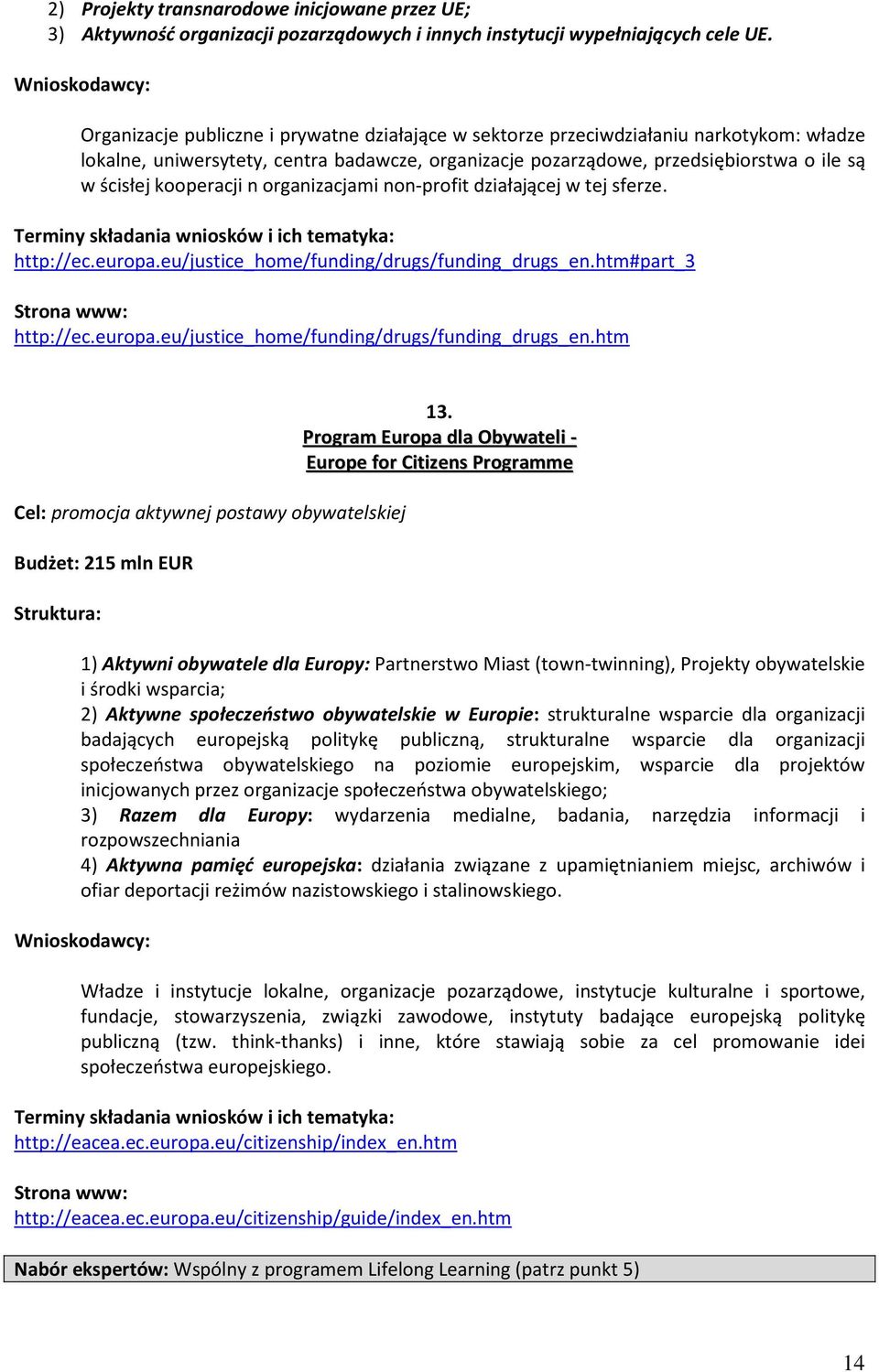 kooperacji n organizacjami non-profit działającej w tej sferze. http://ec.europa.eu/justice_home/funding/drugs/funding_drugs_en.htm#part_3 http://ec.europa.eu/justice_home/funding/drugs/funding_drugs_en.htm Cel: promocja aktywnej postawy obywatelskiej Budżet: 215 mln EUR 13.