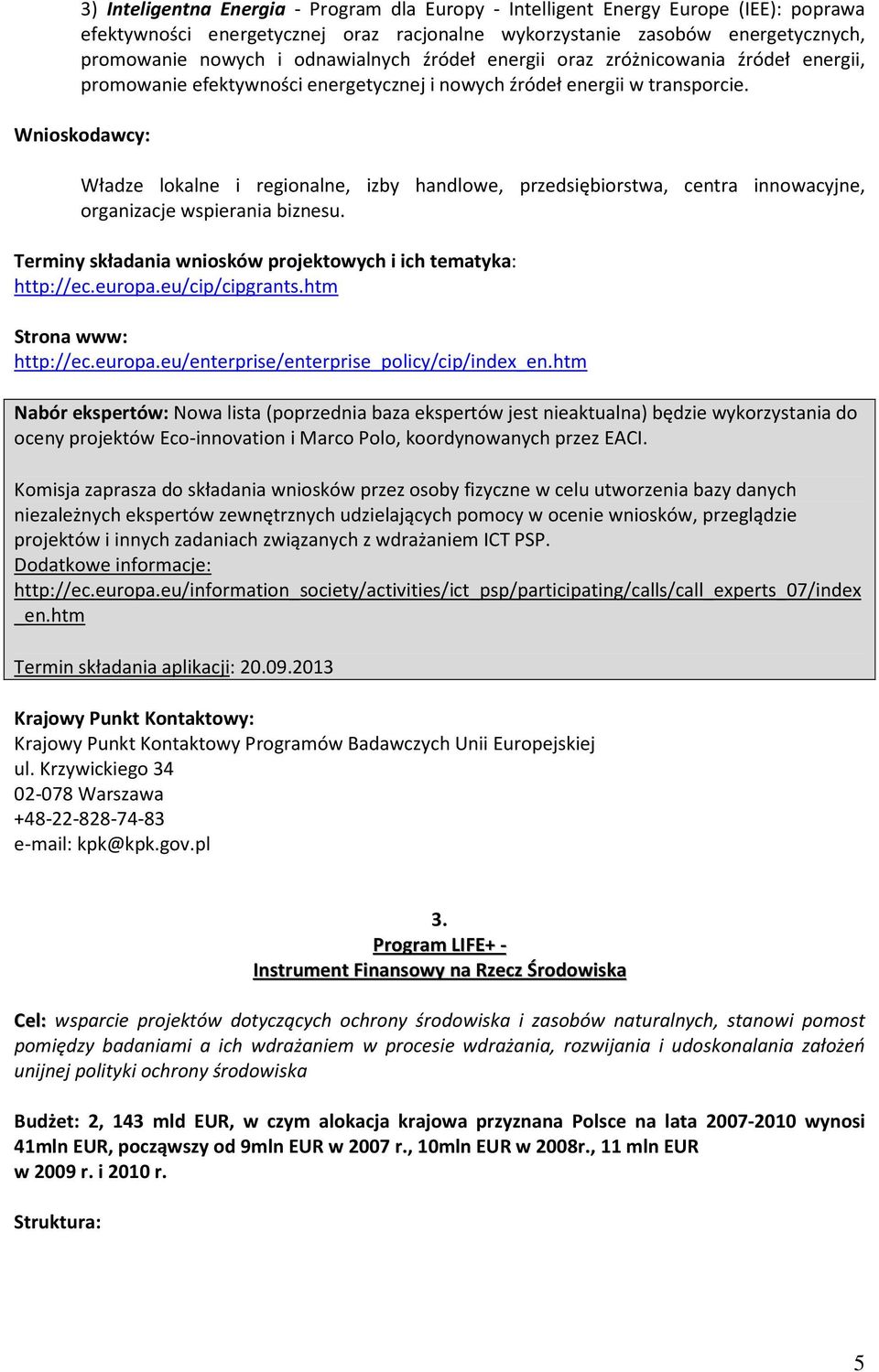 Władze lokalne i regionalne, izby handlowe, przedsiębiorstwa, centra innowacyjne, organizacje wspierania biznesu. Terminy składania wniosków projektowych i ich tematyka: http://ec.europa.