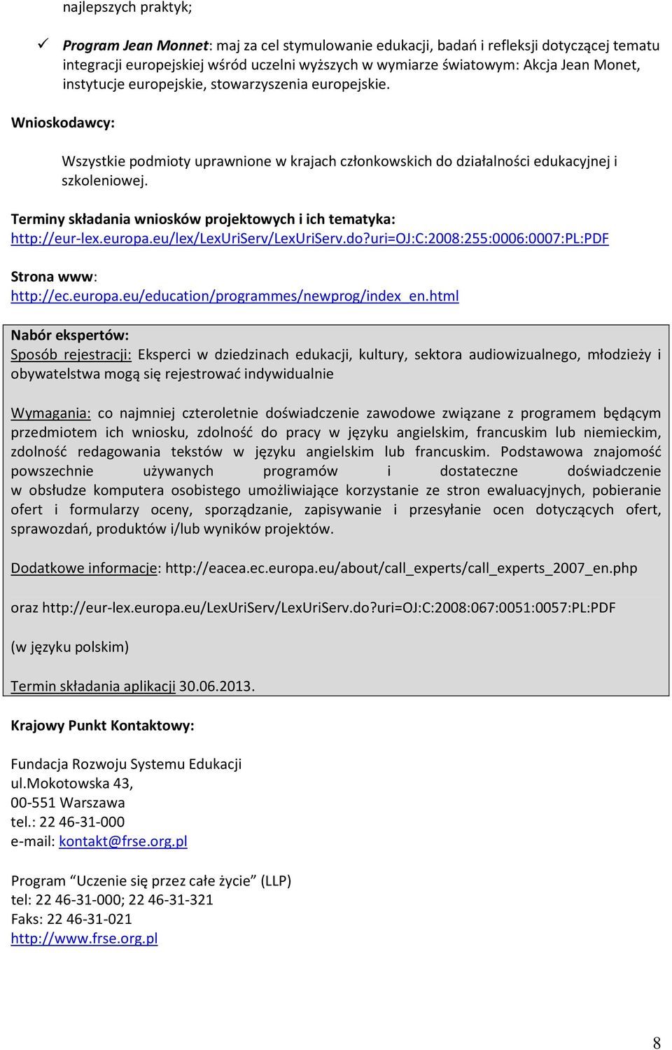 Terminy składania wniosków projektowych i ich tematyka: http://eur-lex.europa.eu/lex/lexuriserv/lexuriserv.do?uri=oj:c:2008:255:0006:0007:pl:pdf http://ec.europa.eu/education/programmes/newprog/index_en.