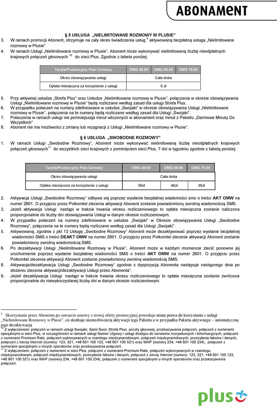 Zgodnie z tabela poniżej: Taryfa/Promocyjny Plan Cenowy OMG 49.90 OMG 59.90 OMG 79.90 Okres obowiązywania usługi Opłata miesięczna za korzystanie z usługi Cała doba 0 zł 5.