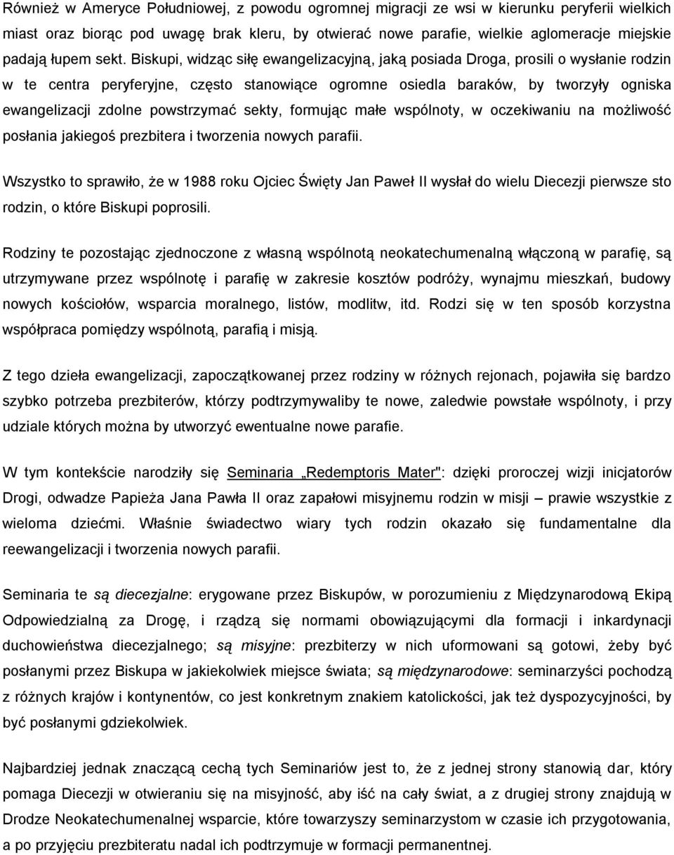 Biskupi, widząc siłę ewangelizacyjną, jaką posiada Droga, prosili o wysłanie rodzin w te centra peryferyjne, często stanowiące ogromne osiedla baraków, by tworzyły ogniska ewangelizacji zdolne