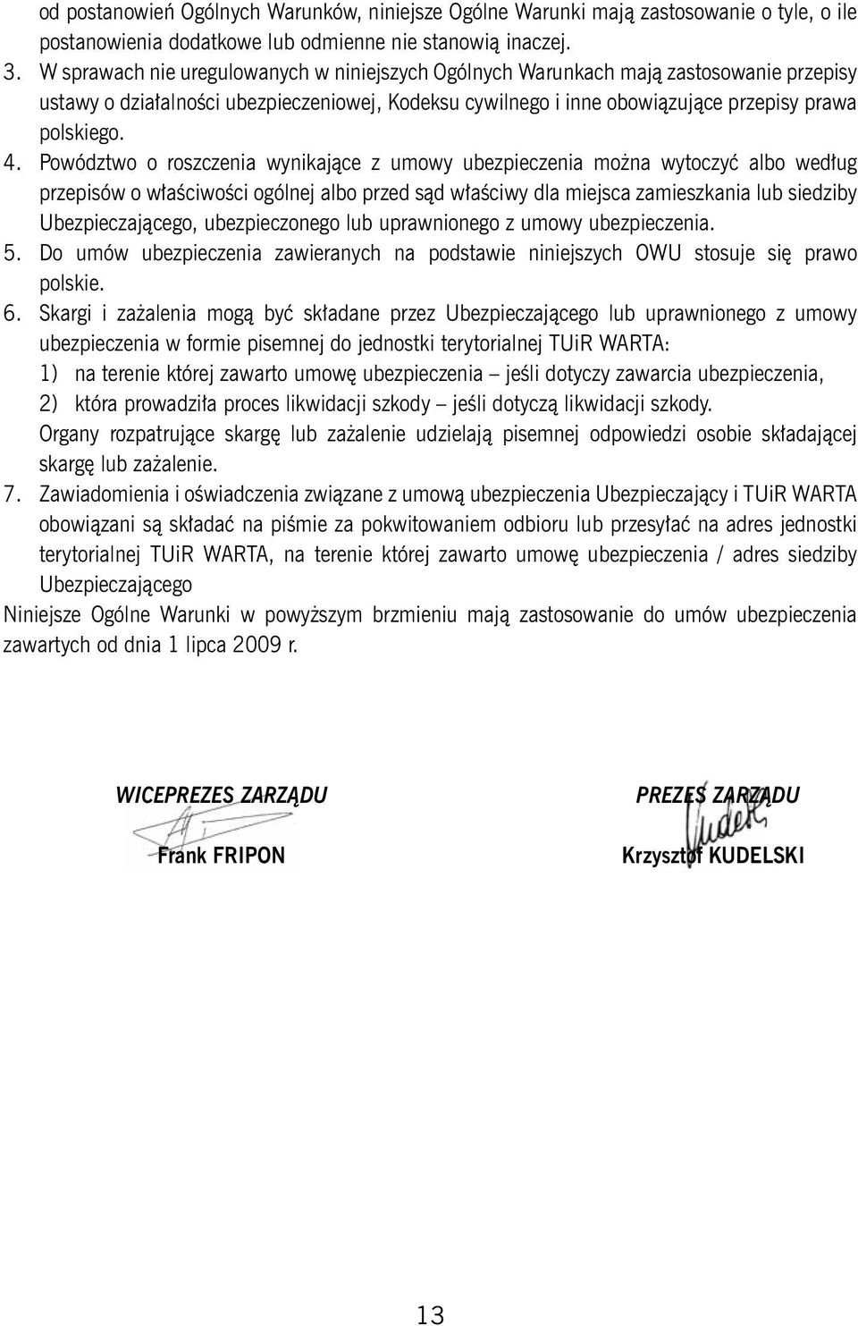 Powództwo o roszczenia wynikające z umowy ubezpieczenia można wytoczyć albo według przepisów o właściwości ogólnej albo przed sąd właściwy dla miejsca zamieszkania lub siedziby Ubezpieczającego,