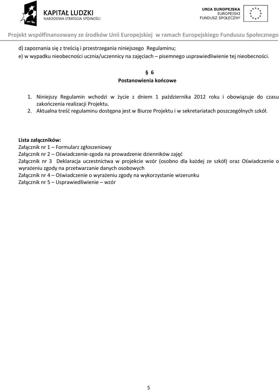 Lista załączników: Załącznik nr 1 Formularz zgłoszeniowy Załącznik nr 2 Oświadczenie-zgoda na prowadzenie dzienników zajęć Załącznik nr 3 Deklaracja uczestnictwa w projekcie wzór (osobno dla każdej