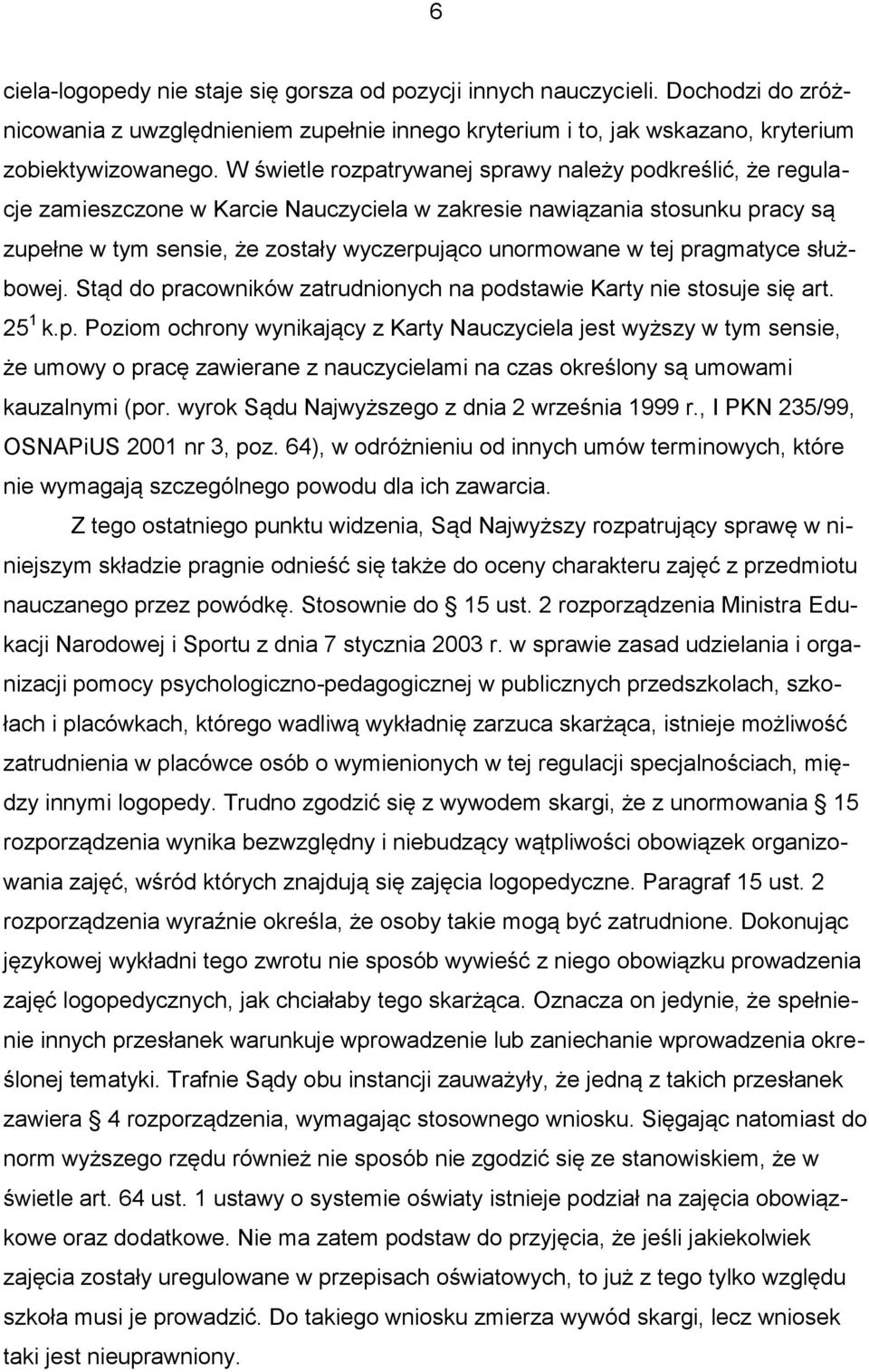 pragmatyce służbowej. Stąd do pracowników zatrudnionych na podstawie Karty nie stosuje się art. 25 1 k.p. Poziom ochrony wynikający z Karty Nauczyciela jest wyższy w tym sensie, że umowy o pracę zawierane z nauczycielami na czas określony są umowami kauzalnymi (por.