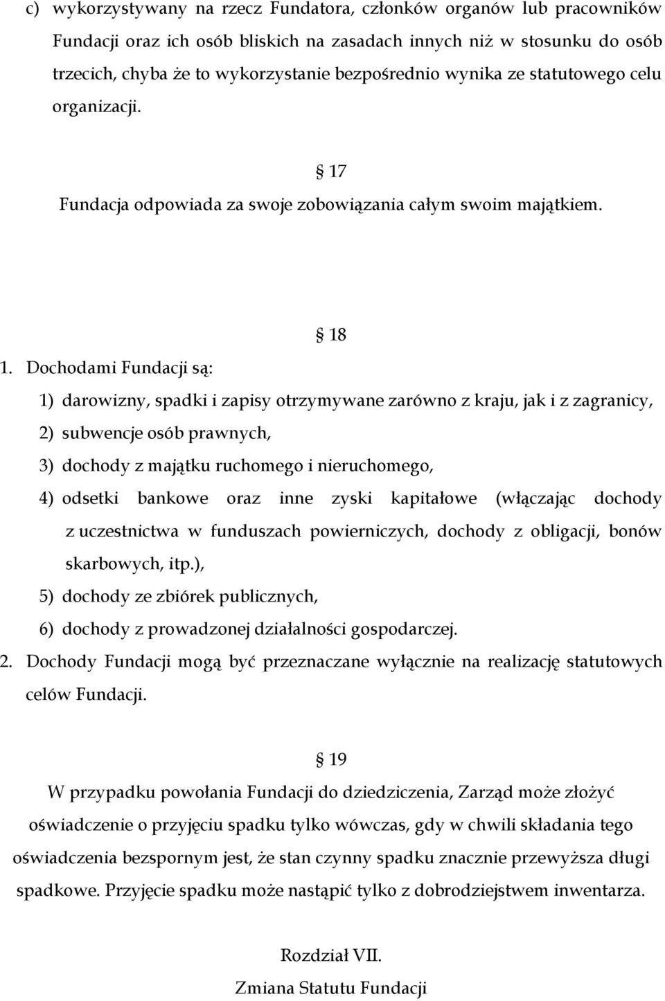 Dochodami Fundacji są: 1) darowizny, spadki i zapisy otrzymywane zarówno z kraju, jak i z zagranicy, 2) subwencje osób prawnych, 3) dochody z majątku ruchomego i nieruchomego, 4) odsetki bankowe oraz