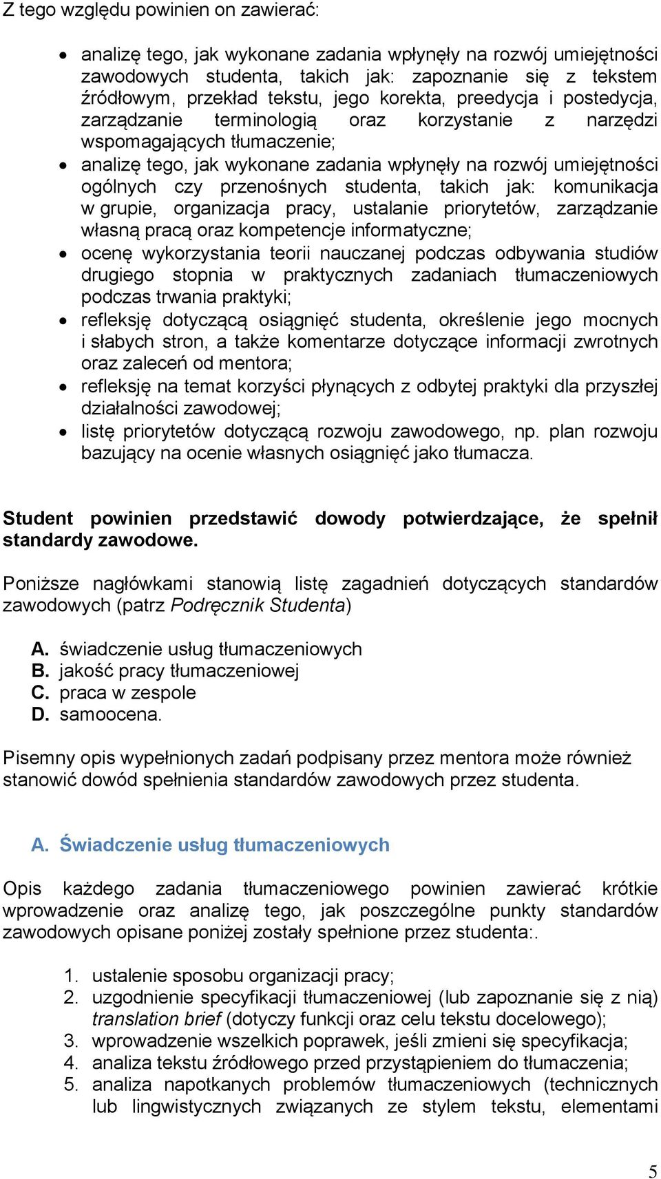 przenośnych studenta, takich jak: komunikacja w grupie, organizacja pracy, ustalanie priorytetów, zarządzanie własną pracą oraz kompetencje informatyczne; ocenę wykorzystania teorii nauczanej podczas